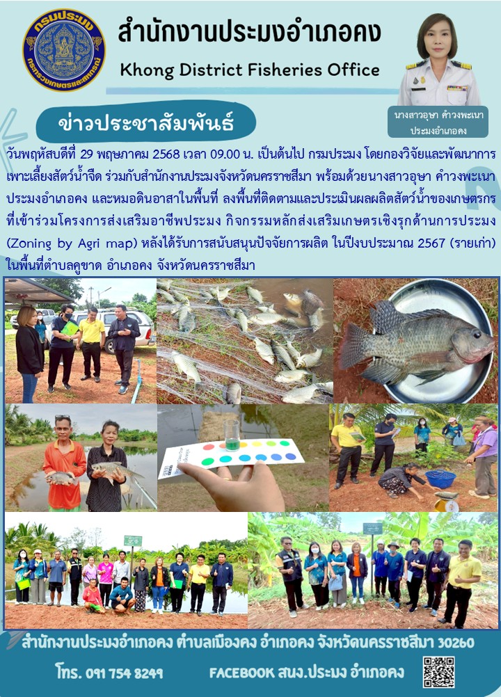 วันที่ 29 พฤษภาคม 2568 ประมงอำเภอคง พร้อมด้วยกองวิจัยและพัฒนาการเพาะเลี้ยงสัตว์น้ำจืด กรมประมง และสำนักงานประมงจังหวัดนครราชสีมา ลงพื้นที่ติดตามและประเมินผลผลิตสัตว์น้ำของเกษตรกรที่เข้าร่วมโครงการส่งเสริมอาชีพประมง (Zoning by Agri map) ในพื้นที่ตำบลคูขาด อำเภอคง