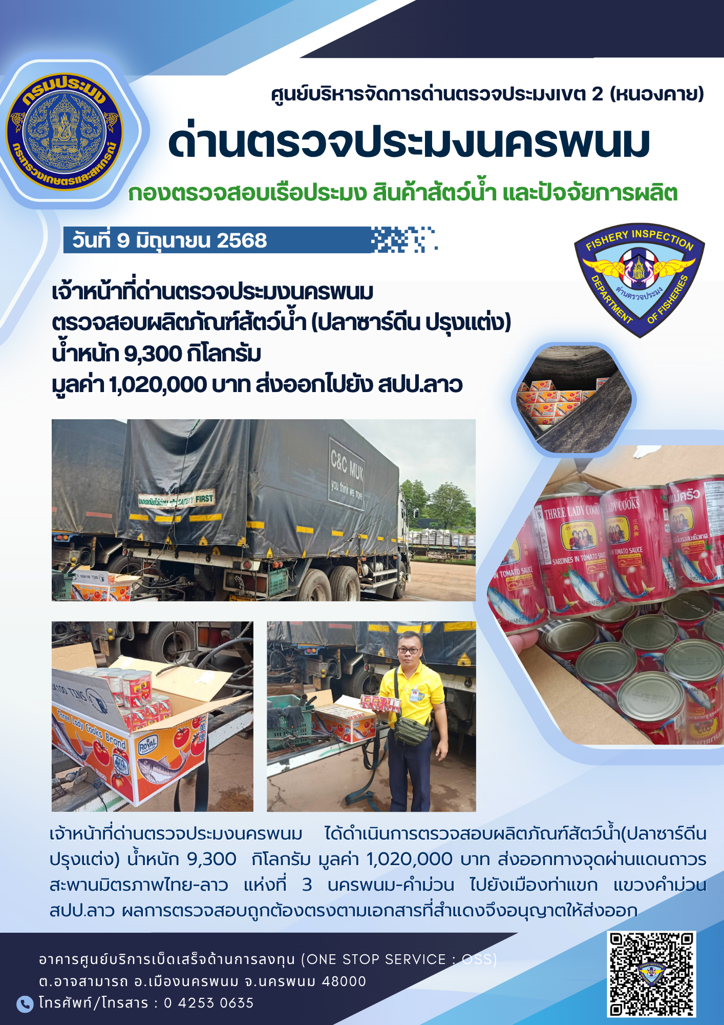ข่าวกิจกรรมการดำเนินงาน : วันที่ 9 มิถุนายน 2568 เจ้าหน้าที่ด่านตรวจประมงนครพนม ตรวจสอบผลิตภัณฑ์สัตว์น้ำ (ปลาซาร์ดีน ปรุงแต่ง)  น้ำหนัก 9,300 กิโลกรัม  มูลค่า 1,020,000 บาท ส่งออกไปยัง สปป.ลาว..คลิก