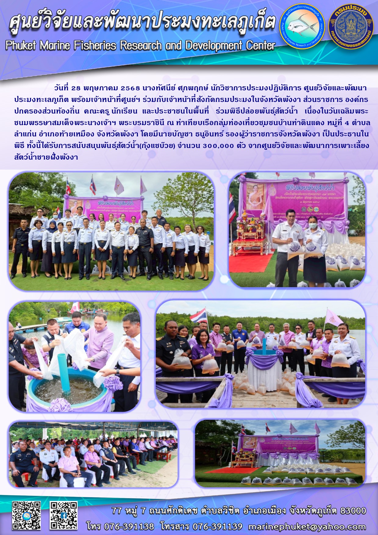 วันที่ 28 พฤษภาคม 2568 นางทัศนีย์ ศุภพฤกษ์ นักวิชาการประมงปฏิบัติการ ศูนย์วิจัยและพัฒนาประมงทะเลภูเก็ต พร้อมเจ้าหน้าที่ศูนย์ฯ ร่วมกับเจ้าหน้าที่สังกัดกรมประมงในจังหวัดพังงา ส่วนราชการ องค์กรปกครองส่วนท้องถิ่น คณะครู นักเรียน และประชาชนในพื้นที่ ร่วมพิธีปล่อยพันธุ์สัตว์น้ำ เนื่องในวันเฉลิมพระชนมพรรษาสมเด็จพระนางเจ้าฯ พระบรมราชินี ฯลฯ..คลิก