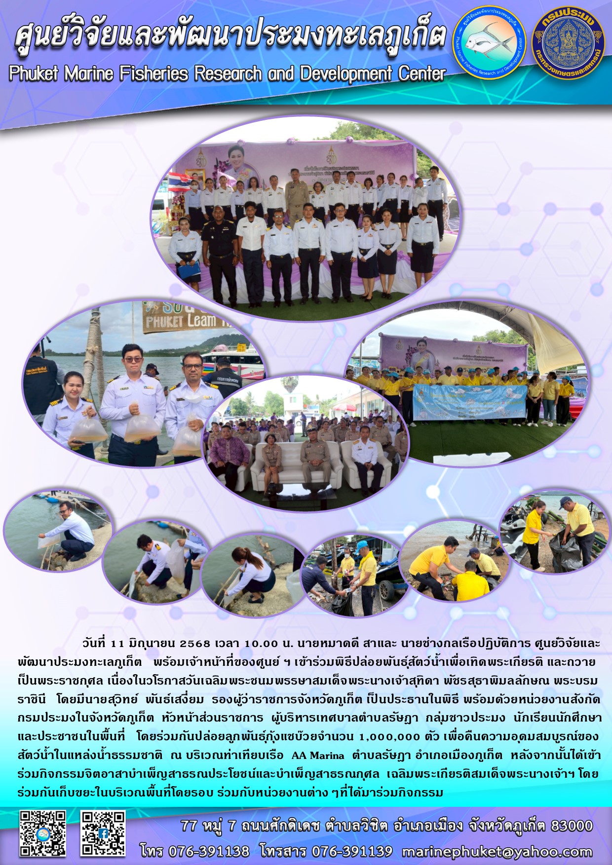 วันที่ 11 มิถุนายน 2568 เวลา 10.00 น. นายหมาดดี สาและ นายช่างกลเรือปฏิบัติการ ศูนย์วิจัยและพัฒนาประมงทะเลภูเก็ต พร้อมเจ้าหน้าที่ของศูนย์ ฯ เข้าร่วมพิธีปล่อยพันธุ์สัตว์น้ำเพื่อเทิดพระเกียรติ และถวายเป็นพระราชกุศล เนื่องในวโรกาสวันเฉลิมพระชนมพรรษาสมเด็จ พระนางเจ้าสุทิดา พัชรสุธาพิมลลักษณ พระบรมราชินี โดยมีนายสุวิทย์ พันธ์เสี่ยม รองผู้ว่าราชการจังหวัดภูเก็ต เป็นประธานในพิธี ฯลฯ