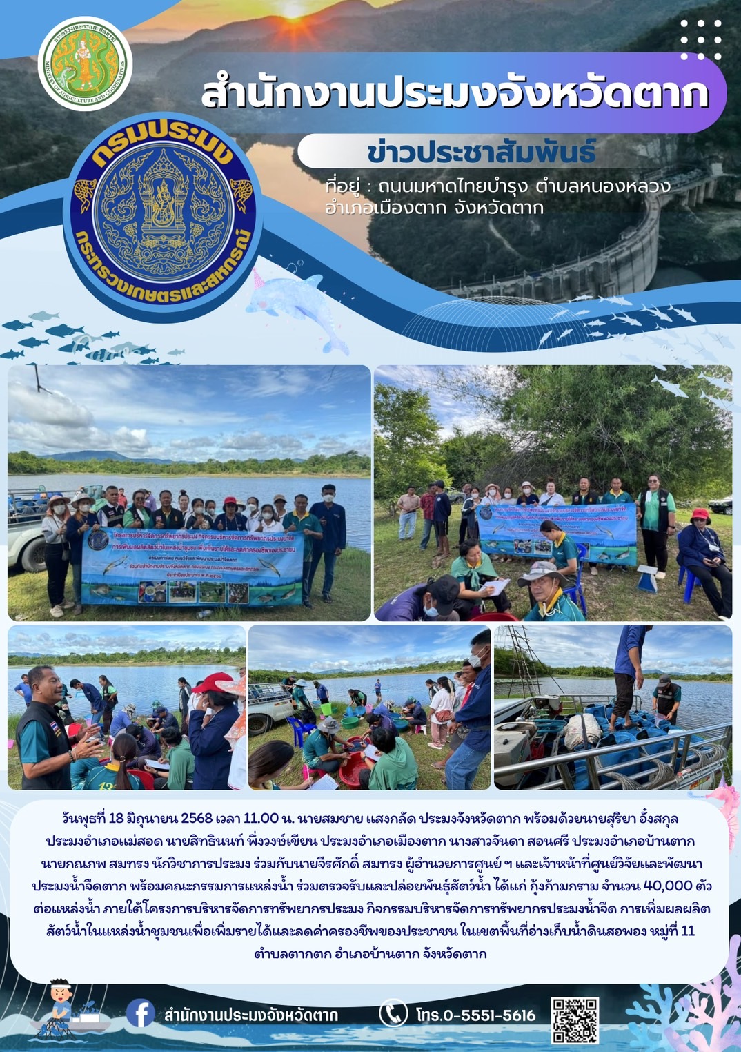 ตรวจรับและปล่อยพันธุ์สัตว์น้ำ ได้แก่ กุ้งก้ามกราม จำนวน 40,000 ตัว/แหล่งน้ำ ภายใต้โครงการบริหารจัดการทรัพยากรประมง กิจกรรมบริหารจัดการทรัพยากรประมงน้ำจืด การเพิ่มผลผลิตสัตว์น้ำในแหล่งน้ำชุมชนเพื่อเพิ่มรายได้และลดค่าครองชีพของประชาชน ในเขตพื้นที่อ่างเก็บน้ำดินสอพอง หมู่ที่ 11 ตำบลตากตก อำเภอบ้านตาก จังหวัดตาก