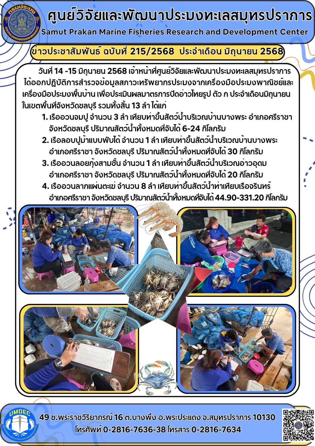 วันที่ 14 -15 มิถุนายน 2568 เจ้าหน้าที่ศูนย์วิจัยและพัฒนาประมงทะเลสมุทรปราการได้ออกปฏิบัติการสำรวจข้อมูลสภาวะทรัพยากรประมงจากเครื่องมือประมงพาณิชย์และเครื่องมือประมงพื้นบ้าน เพื่อประเมินผลมาตรการปิดอ่าวไทยรูป ตัว ก ประจำเดือนมิถุนายนในเขตพื้นที่จังหวัดชลบุรี รวมทั้งสิ้น 13 ลำ ได้แก่ ฯลฯ