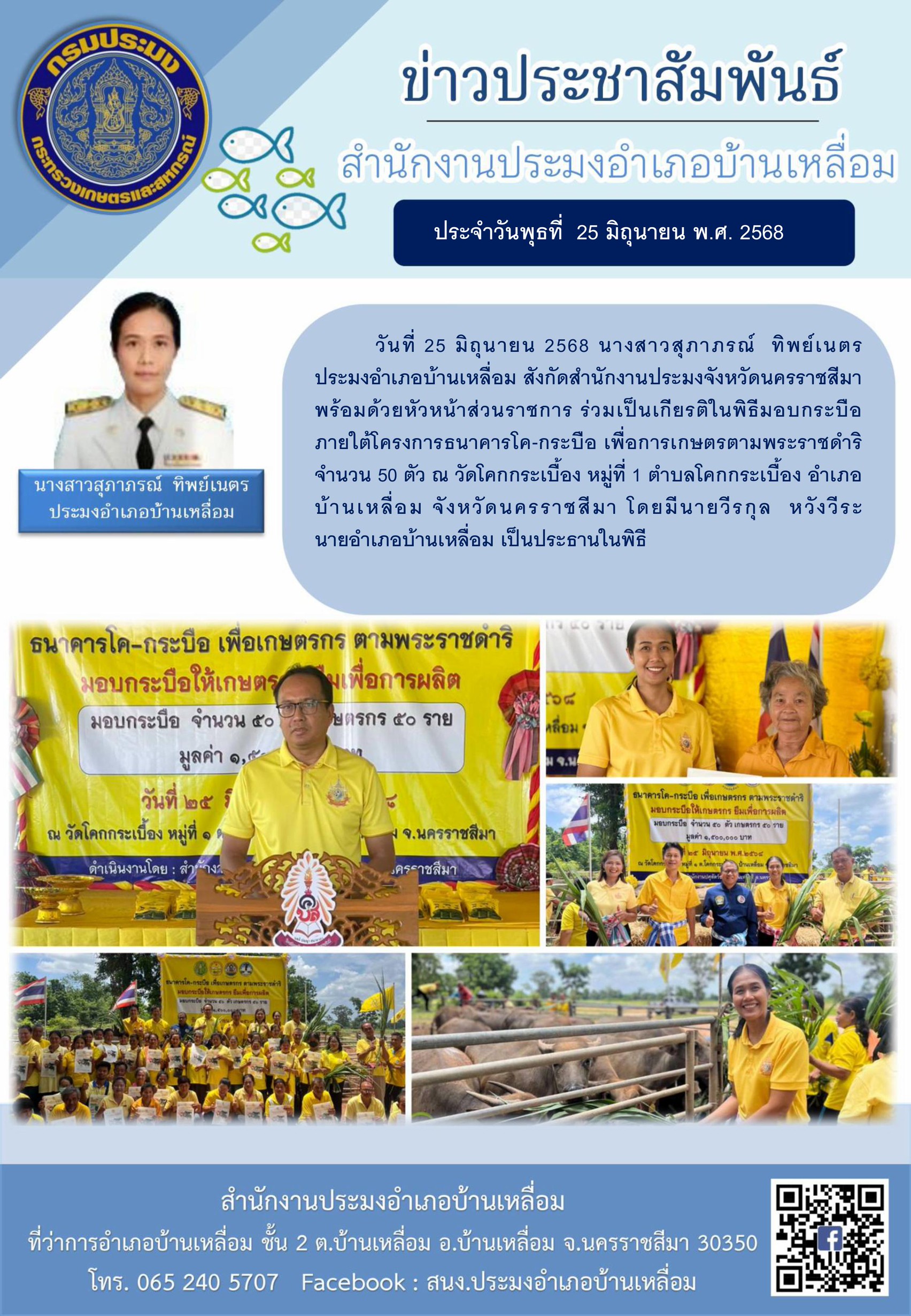 วันที่ 25 มิถุนายน 2568 ประมงอำเภอบ้านเหลื่อม ร่วมเป็นเกียรติในพิธีมอบกระบือภายใต้โครงการธนาคารโค-กระบือ เพื่อการเกษตรตามพระราชดำริ ณ วัดโคกกระเบื้อง หมู่ที่ 1 ตำบลโคกกระเบื้อง อำเภอบ้านเหลื่อม