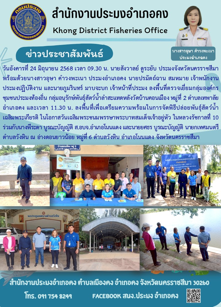 วันที่ 24 มิถุนายน 2568 สำนักงานประมงจังหวัดนครราชสีมา พร้อมด้วยประมงอำเภอคง ลงพื้นที่ตรวจเยี่ยมกลุ่มองค์กรชุมชนประมงท้องถิ่น กลุ่มอนุรักษ์พันธุ์สัตว์น้ำลำสะแทดหลังวัดบ้านคอนเมือง อำเภอคง และลงพื้นที่เพื่อเตรียมความพร้อมในการจัดพิธีปล่อยพันธุ์สัตว์น้ำเฉลิมพระเกียรติ ณ อ่างดอนยาวน้อย หมู่ที่ 6 ตำบลวังหิน อำเภอโนนแดง