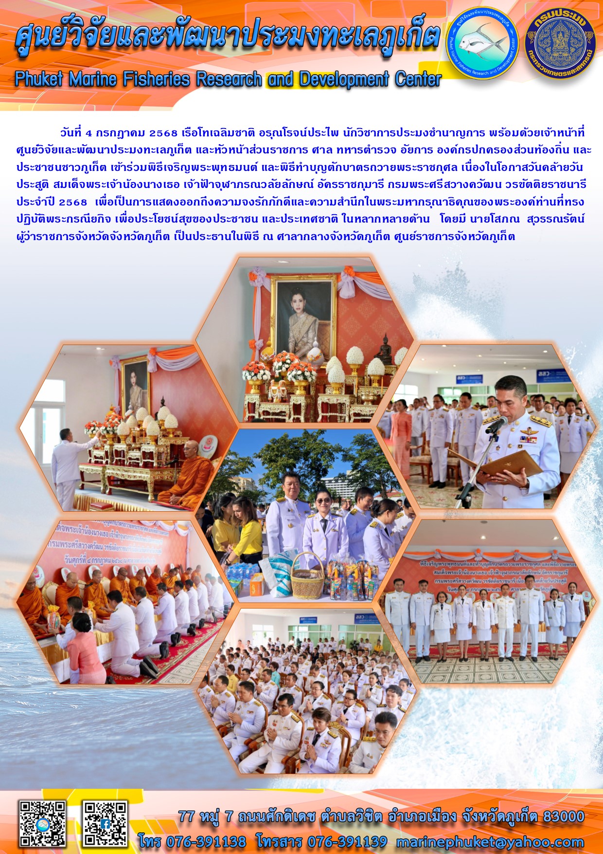 วันที่ 4 กรกฎาคม 2568 เรือโทเฉลิมชาติ อรุณโรจน์ประไพ นักวิชาการประมงชำนาญการ พร้อมด้วยเจ้าหน้าที่ศูนย์วิจัยและพัฒนาประมงทะเลภูเก็ต และหัวหน้าส่วนราชการ ศาล ทหารตำรวจ อัยการ องค์กรปกครองส่วนท้องถิ่น และประชาชนชาวภูเก็ต เข้าร่วมพิธีเจริญพระพุทธมนต์ และพิธีทำบุญตักบาตรถวายพระราชกุศล ฯลฯ