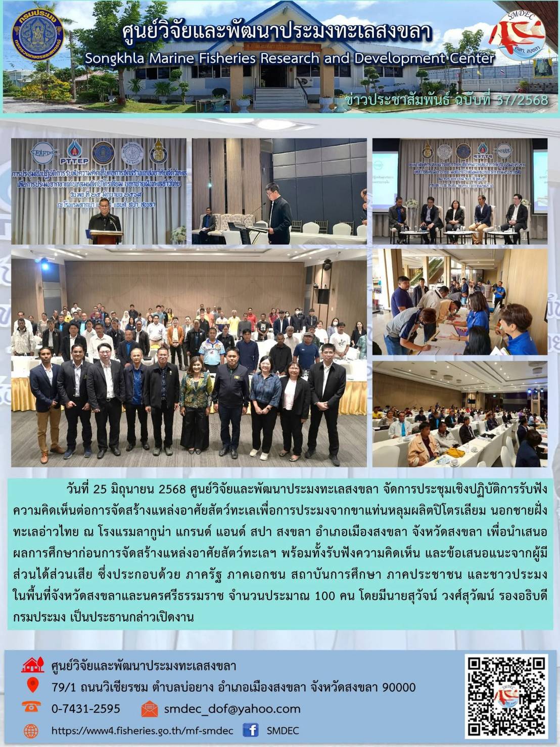 วันที่ 25 มิถุนายน 2568 ศูนย์วิจัยและพัฒนาประมงทะเลสงขลา จัดการประชุมเชิงปฏิบัติการรับฟังความคิดเห็นต่อการจัดสร้างแหล่งอาศัยสัตว์ทะเลเพื่อการประมงจากขาแท่นหลุมผลิตปิโตรเลียม นอกชายฝั่งทะเลอ่าวไทย ณ โรงแรมลากูน่า แกรนด์ แอนด์ สปา สงขลา อำเภอเมืองสงขลา จังหวัดสงขลา เพื่อนำเสนอผลการศึกษาก่อนการจัดสร้างแหล่งอาศัยสัตว์ทะเลฯ ฯลฯ