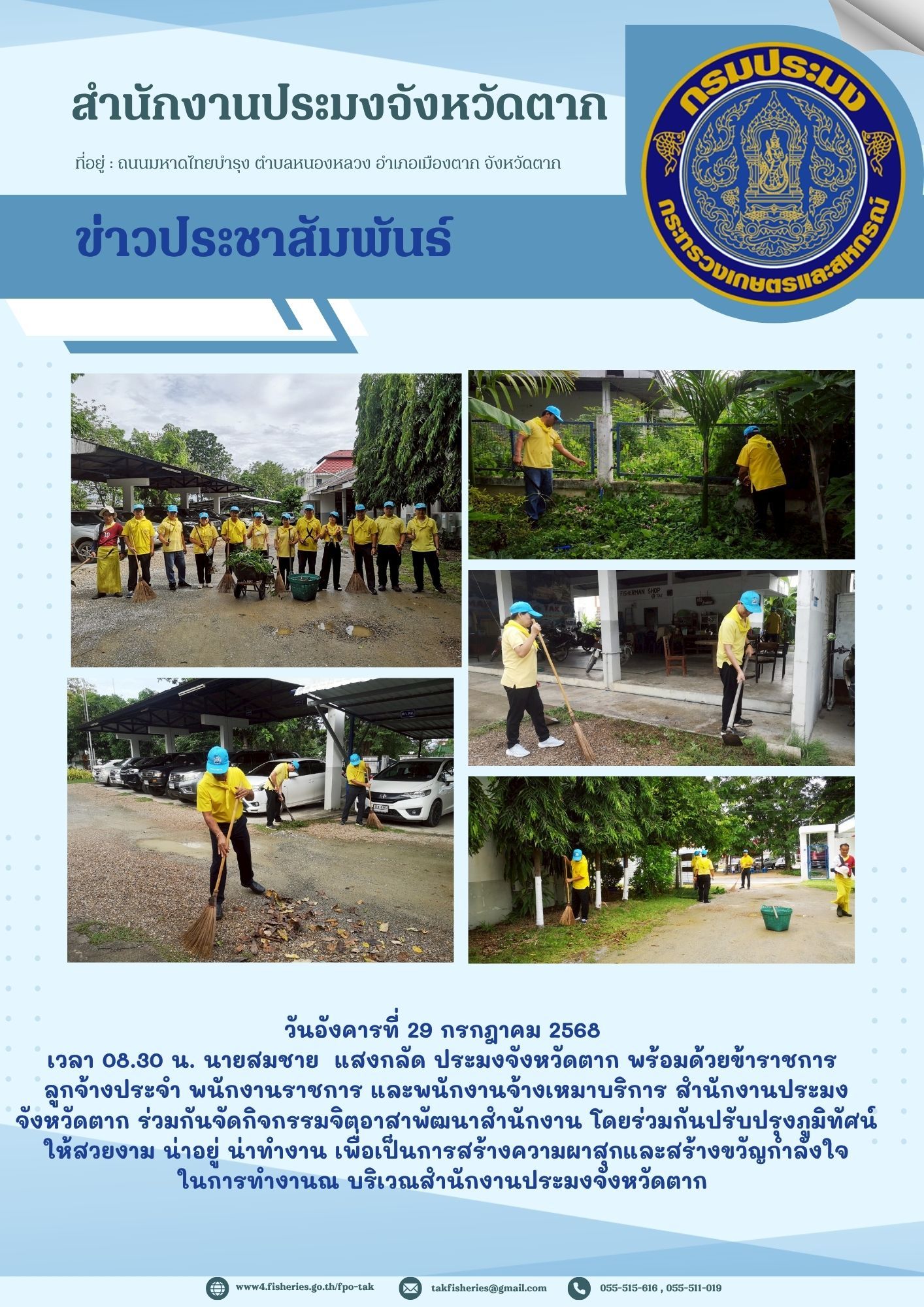 นายสมชาย แสงกลัด ประมงจังหวัดตาก พร้อมด้วยข้าราชการ ลูกจ้างประจำ พนักงานราชการ และพนักงานจ้างเหมาบริการ สำนักงานประมง จังหวัดตาก ร่วมกันจัดกิจกรรมจิตอาสาพัฒนาสำนักงาน โดยร่วมกันปรับปรุงภูมิทัศน์ ให้สวยงาม น่าอยู่ น่าทำงาน เพื่อเป็นการสร้างความผาสุกและสร้างขวัญกำลังใจในการทำงาน ณ บริเวณสำนักงานประมงจังหวัดตาก..คลิก