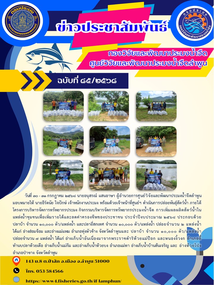   วันที่ 30 - 31 กรกฎาคม 2568 นายอนุสรณ์ แสนอาษา ผู้อำนวยการศูนย์วิจัยและพัฒนาประมงน้ำจืดลำพูน มอบหมายให้ นายธีร์ดนัย ใจปักษ์ เจ้าพนักงานประมง พร้อมด้วยเจ้าหน้าที่ศูนย์ฯ ดำเนินการปล่อยพันธุ์สัตว์น้ำ ภายใต้โครงการบริหารจัดการทรัพยากรประมง