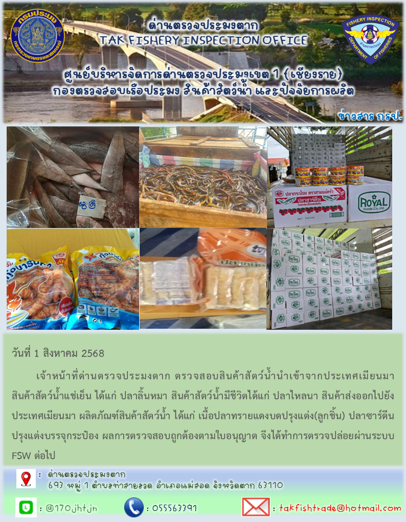 วันที่ 1 สิงหาคม 2568 เจ้าหน้าที่ด่านตรวจประมงตาก ตรวจสอบสินค้าสัตว์น้ำนำเข้าจากประเทศเมียนมาสินค้าสัตว์น้ำแช่เย็น ได้แก่ ปลาลิ้นหมา สินค้าสัตว์น้ำมีชีวิตได้แก่ ปลาไหลนา สินค้าส่งออกไปยังประเทศเมียนมา ผลิตภัณฑ์สินค้าสัตว์น้ำ ได้แก่ เนื้อปลาทรายแดงบดปรุงแต่ง(ลูกชิ้น) ปลาซาร์ดีนปรุงแต่งบรรจุกระป๋อง ผลการตรวจสอบถูกต้องตามใบอนุญาต จึงได้ทำการตรวจปล่อยผ่านระบบ FSW ต่อไป
