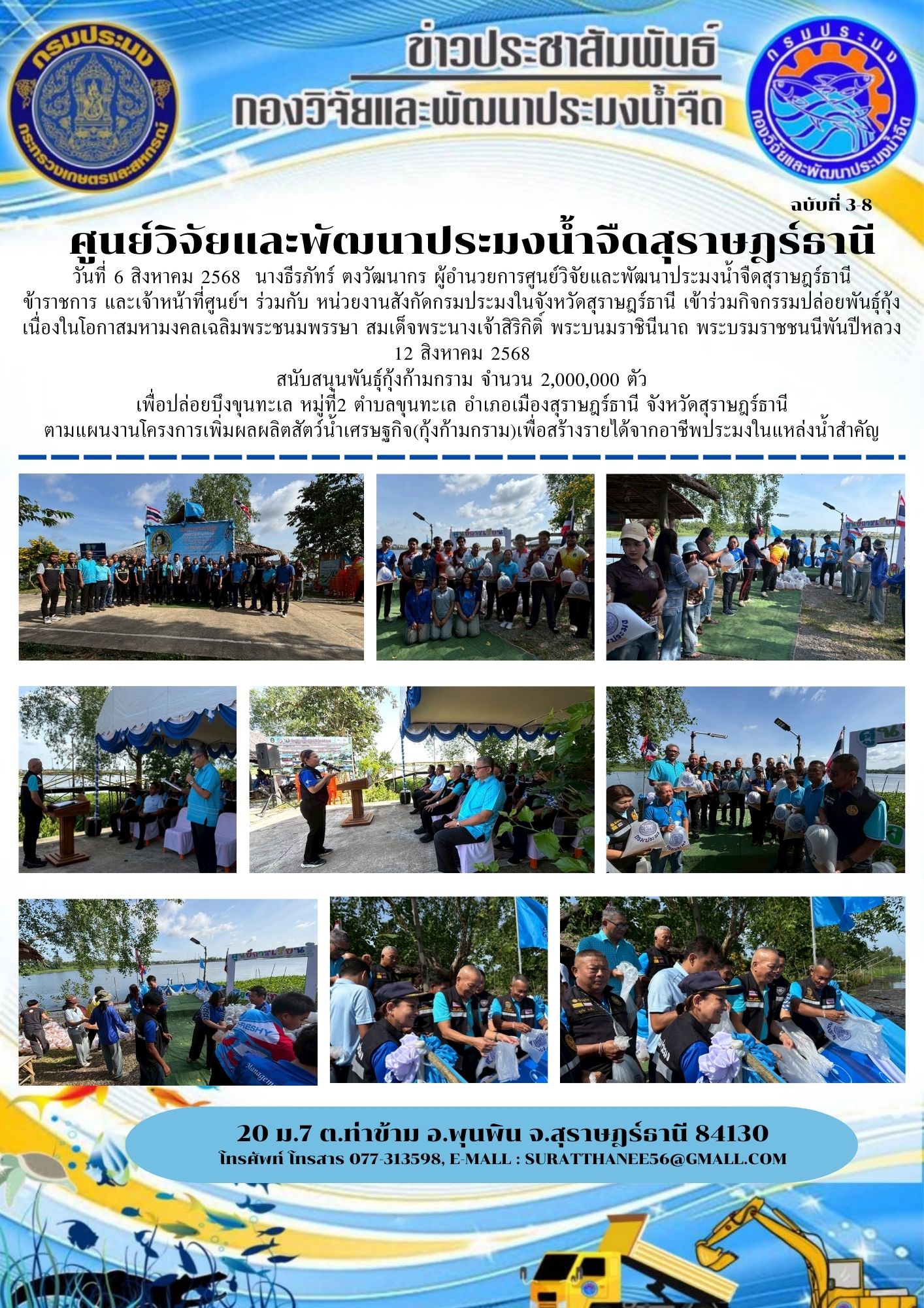 วันที่ 6 สิงหาคม 2568  นางธีรภัทร์ ตงวัฒนากร ผู้อำนวยการศูนย์วิจัยและพัฒนาประมงน้ำจืดสุราษฎร์ธานี             ข้าราชการ และเจ้าหน้าที่ศูนย์ฯ ร่วมกับ หน่วยงานสังกัดกรมประมงในจังหวัดสุราษฎร์ธานี เข้าร่วมกิจกรรมปล่อยพันธุ์กุ้ง  เนื่องในโอกาสมหามงคลเฉลิมพระชนมพรรษา สมเด็จพระนางเจ้าสิริกิติ์ พระบนมราชินีนาถ พระบรมราชชนนีพันปีหลวง    12 สิงหาคม 2568 สนับสนุนพันธุ์กุ้งก้ามกราม จำนวน 2,000,000 ตัว เพื่อปล่อยบึงขุนทะเล หมู่ที่2 ตำบลขุนทะเล อำเภอเมืองสุราษฎร์ธานี จังหวัดสุราษฎร์ธานี ตามแผนงานโครงการเพิ่มผลผลิตสัตว์น้ำเศรษฐกิจ(กุ้งก้ามกราม)เพื่อสร้างรายได้จากอาชีพประมงในแหล่งน้ำสำคัญ..คลิก