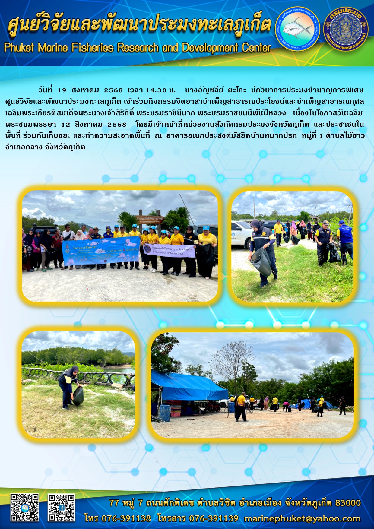 วันที่ 19 สิงหาคม 2568 เวลา 14.30 น. นางอัญชลีย์ ยะโกะ นักวิชาการประมงชำนาญการพิเศษ ศูนย์วิจัยและพัฒนาประมงทะเลภูเก็ต เข้าร่วมกิจกรรมจิตอาสาบำเพ็ญสาธารณประโยชน์และบำเพ็ญสาธารณกุศลเฉลิมพระเกียรติสมเด็จพระนางเจ้าสิริกิติ์ พระบรมราชินีนาก พระบรมราชชนนีพันปีหลวง เนื่องในโอกาสวันเฉลิมพระชนมพรรษา 12 สิงหาคม 2568 ฯลฯ..คลิก