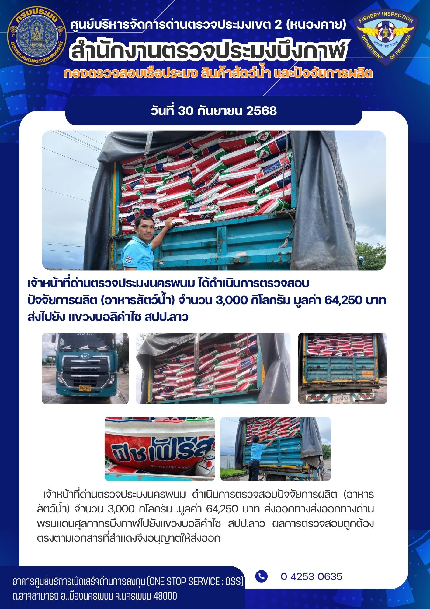 ข่าวกิจกรรมการดำเนินงาน : วันที่ 30 กันยายน 2568 จ้าหน้าที่ด่านตรวจประมงนครพนม ได้ดำเนินการตรวจสอบ  ปัจจัยการผลิต (อาหารสัตว์น้ำ) จำนวน 3,000 กิโลกรัม มูลค่า 64,250 บาท  ส่งไปยัง แขวงบอลิคำไซ สปป.ลาว..คลิก