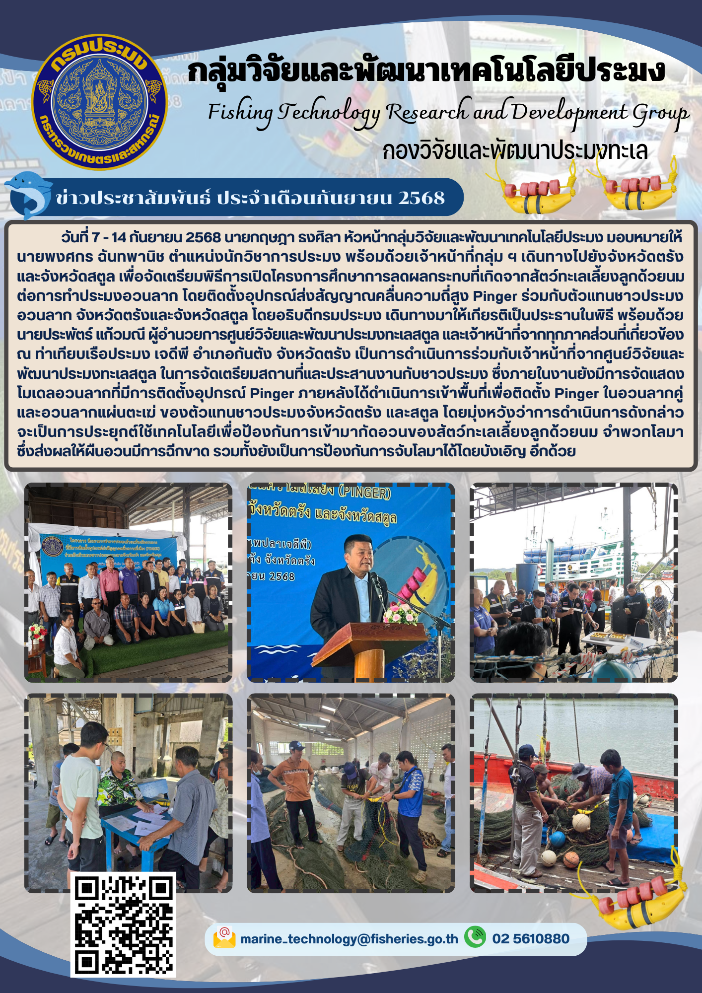 วันที่ 7-14 กันยายน 2568 นายกฤษฎา ธงศิลา หัวหน้ากลุ่มวิจัยและพัฒนาเทคโนโลยีประมง มอบหมายให้นายพงศกร ฉันทพานิช ตำแหน่งนักวิชาการประมง พร้อมด้วยเจ้าหน้าที่กลุ่ม ฯ เดินทางไปยังจังหวัดตรังและจังหวัดสตูล เพื่อจัดเตรียมพิธีการเปิดโครงการศึกษาการลดผลกระทบที่เกิดจากสัตว์ทะเลเลี้ยงลูกด้วยนม ต่อการทำประมงอวนลาก ฯลฯ..คลิก