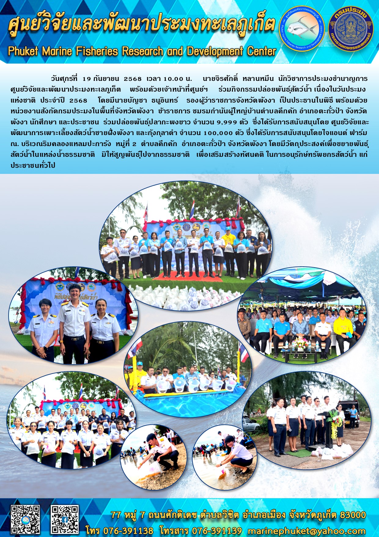 วันศุกร์ที่ 19 กันยายน 2568 เวลา 10.00 น. นายจิรศักดิ์ หลานหมีน นักวิชาการประมงชำนาญการ ศูนย์วิจัยและพัฒนาประมงทะเลภูเก็ต พร้อมด้วยเจ้าหน้าที่ศูนย์ฯ ร่วมกิจกรรมปล่อยพันธุ์สัตว์น้ำ เนื่องในวันประมงแห่งชาติ ประจำปี 2568 โดยมีนายบัญชา ธนูอินทร์ รองผู้ว่าราชการจังหวัดพังงา เป็นประธานในพิธี พร้อมด้วยหน่วยงานสังกัดกรมประมงในพื้นที่จังหวัดพังงา ฯลฯ