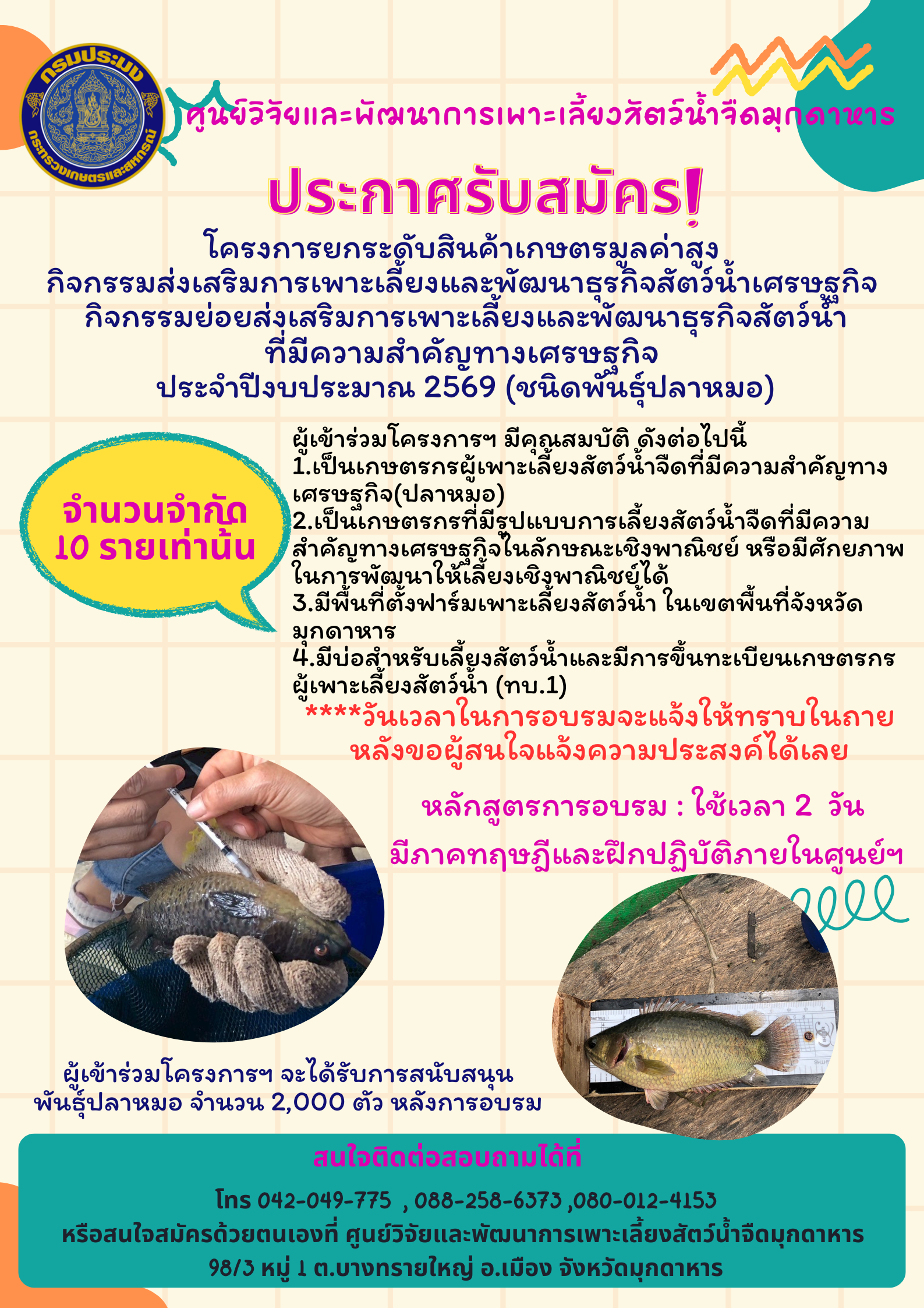 ***ประกาศ ***โครงการพัฒนาสินค้าเกษตรมูลค่าสูงด้านการประมง กิจกรรมหลักส่งเสริมการเพาะเลี้ยงและพัฒนาธุรกิจสัตว์นำเศรษฐกิจ  กิจกรรมย่อยส่งเสริมการเพาะเลี้ยงและพัฒนาธุรกิจสัตว์น้ำจืดที่มีความสำคัญทางเศรษฐกิจ ปีงบประมาณ 2569(ชนิดพันธุ์ปลาหมอ) จำนวนจำกัด 10 รายเท่านั้น..คลิก