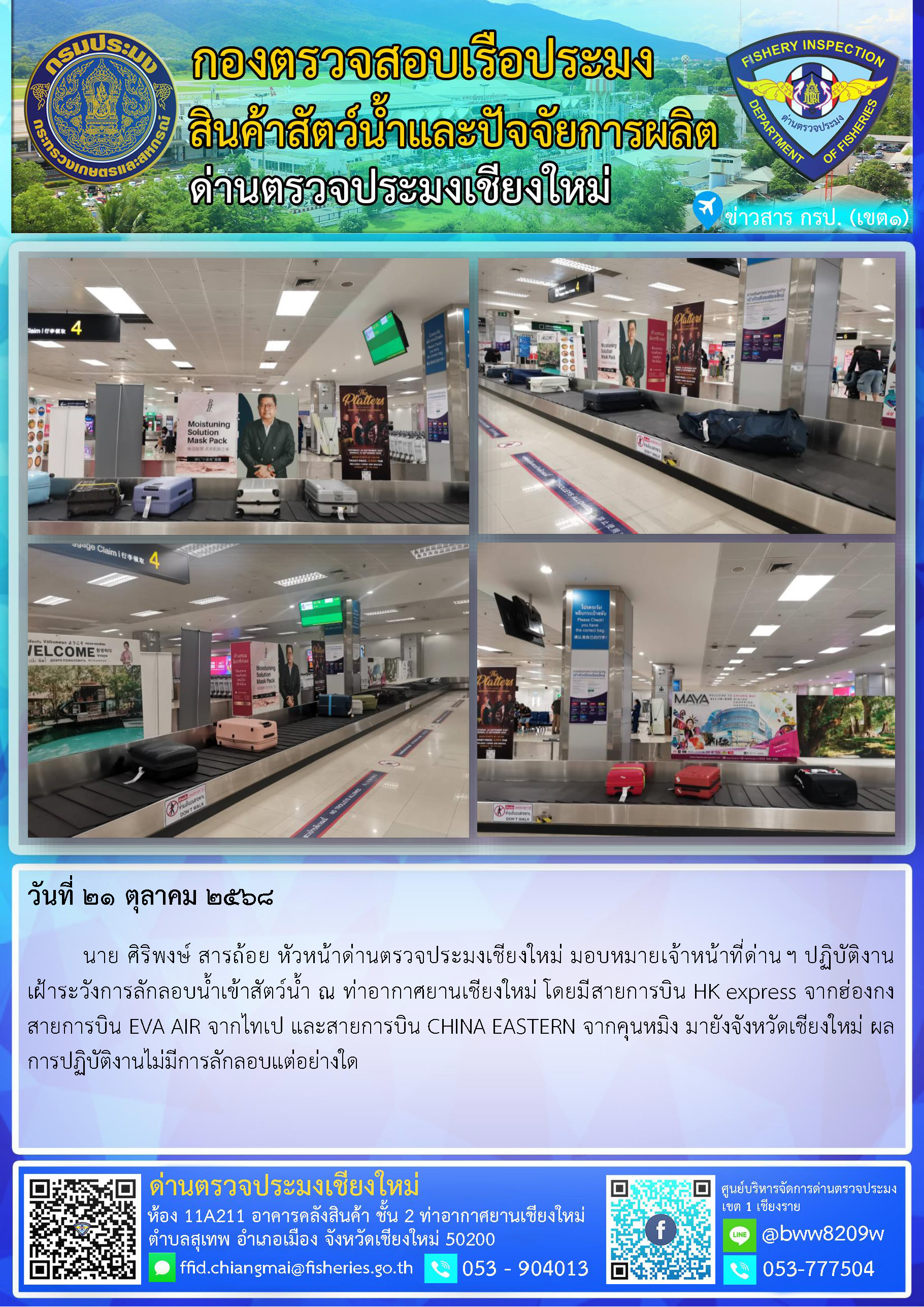 21 ต.ค. 68 นาย ศิริพงษ์ สารถ้อย หัวหน้าด่านตรวจประมงเชียงใหม่ มอบหมายเจ้าหน้าที่ด่านฯ ปฏิบัติงานเฝ้าระวังการลักลอบน้ำเข้าสัตว์น้ำ ณ ท่าอากาศยานเชียงใหม่..คลิก