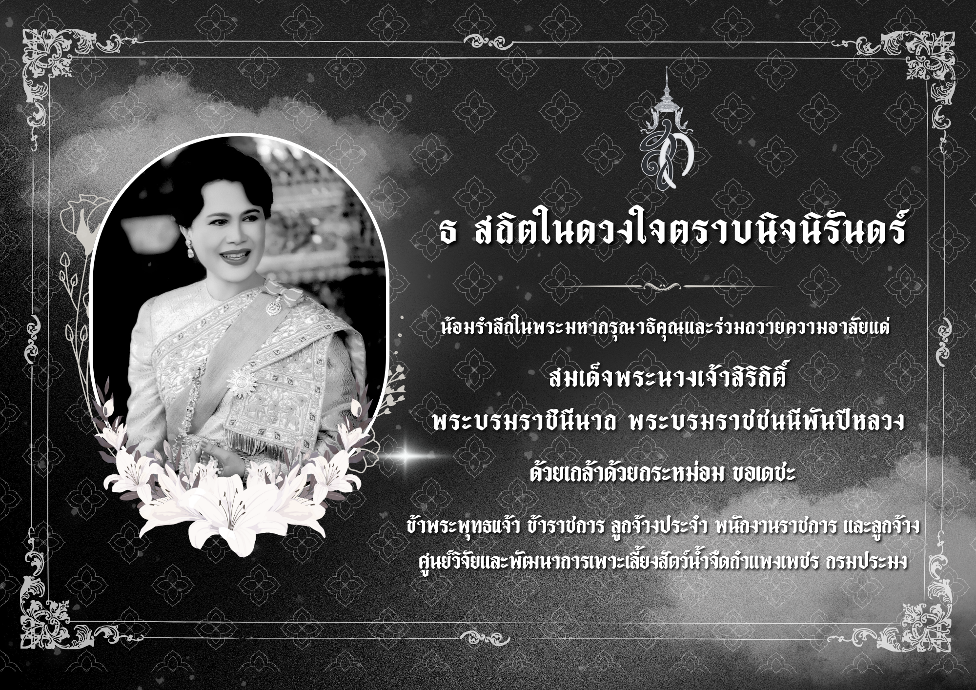 ธ สถิตในดวงใจตราบนิจนิรันดร์  น้อมรำลึกในพระมหากรุณาธิคุณและร่วมถวายความอาลัยแด่  สมเด็จพระนางเจ้าสิริกิติ์ พระบรมราชินีนาถ  พระบรมราชชนนีพันปีหลวง