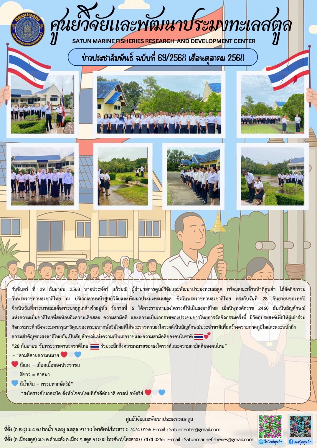 วันจันทร์ ที่ 29 กันยายน 2568 นายประพัตร์ แก้วมณี ผู้อำนวยการศูนย์วิจัยและพัฒนาประมงทะเลสตูล พร้อมคณะเจ้าหน้าที่ศูนย์ฯ ได้จัดกิจกรรมวันพระราชทานธงชาติไทย ณ บริเวณลานหน้าศูนย์วิจัยและพัฒนาประมงทะเลสตูล ซึ่งวันพระราชทานธงชาติไทย ตรงกับวันที่ 28 กันยายนของทุกปีซึ่งเป็นวันที่พระบาทสมเด็จพระมงกุฎเกล้าเจ้าอยู่หัว รัชกาลที่ 6 ได้พระราชทานธงไตรรงค์ให้เป็นธงชาติไทย เมื่อปีพุทธศักราช 2460 ฯลฯ