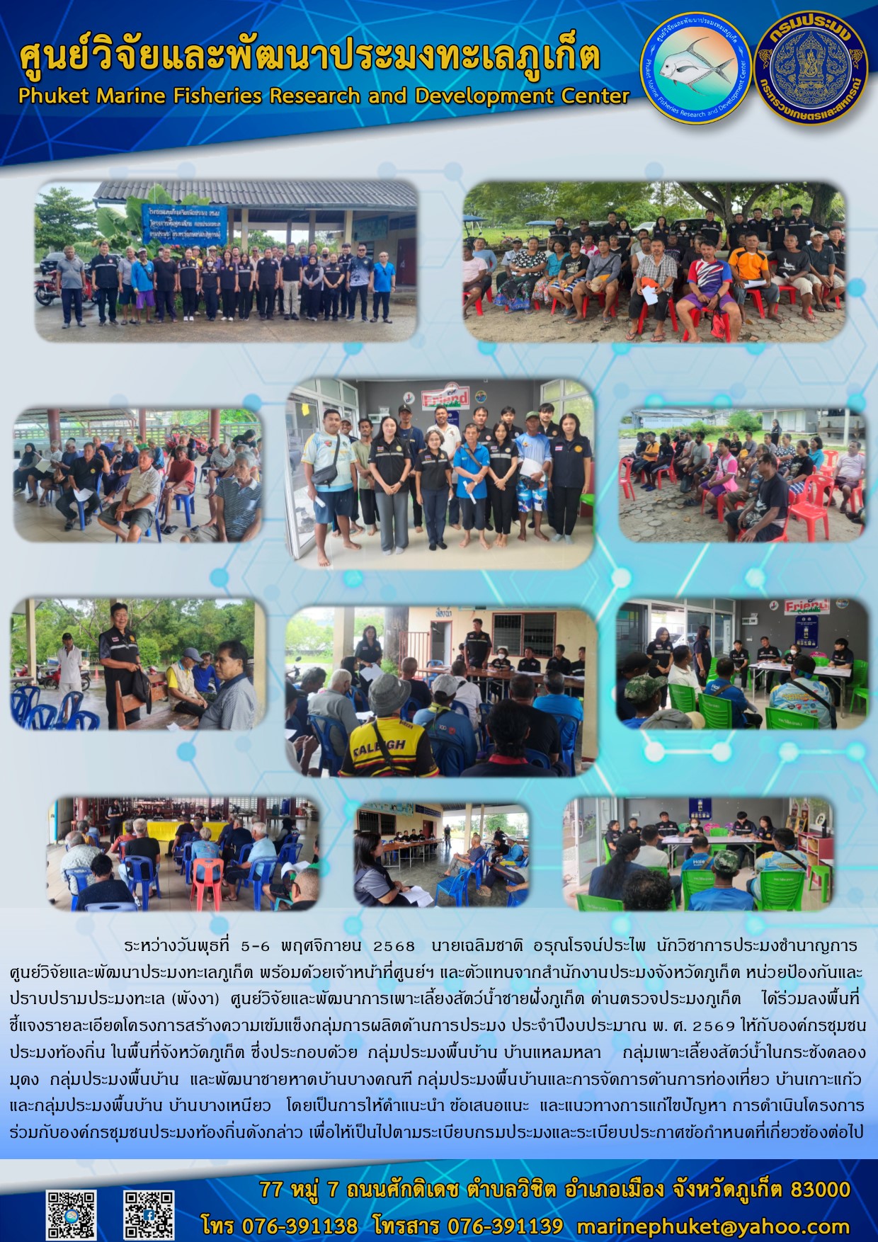 ระหว่างวันพุธที่ 5-6 พฤศจิกายน 2568 เจ้าหน้าที่ศูนย์วิจัยและพัฒนาประมงทะเลภูเก็ต พร้อมด้วยตัวแทนจากสำนักงานประมงจังหวัดภูเก็ต หน่วยป้องกันและปราบปรามประมงทะเล(พังงา) ศูนย์วิจัยและพัฒนาการเพาะเลี้ยงสัตว์น้ำชายฝั่งภูเก็ต ด่านตรวจประมงภูเก็ต      ได้ร่วมลงพื้นที่ชี้แจงรายละเอียดโครงการสร้างความเข้มแข็งกลุ่มการผลิตด้านการประมง ประจําปีงบประมาณ พ. ศ. 2569 