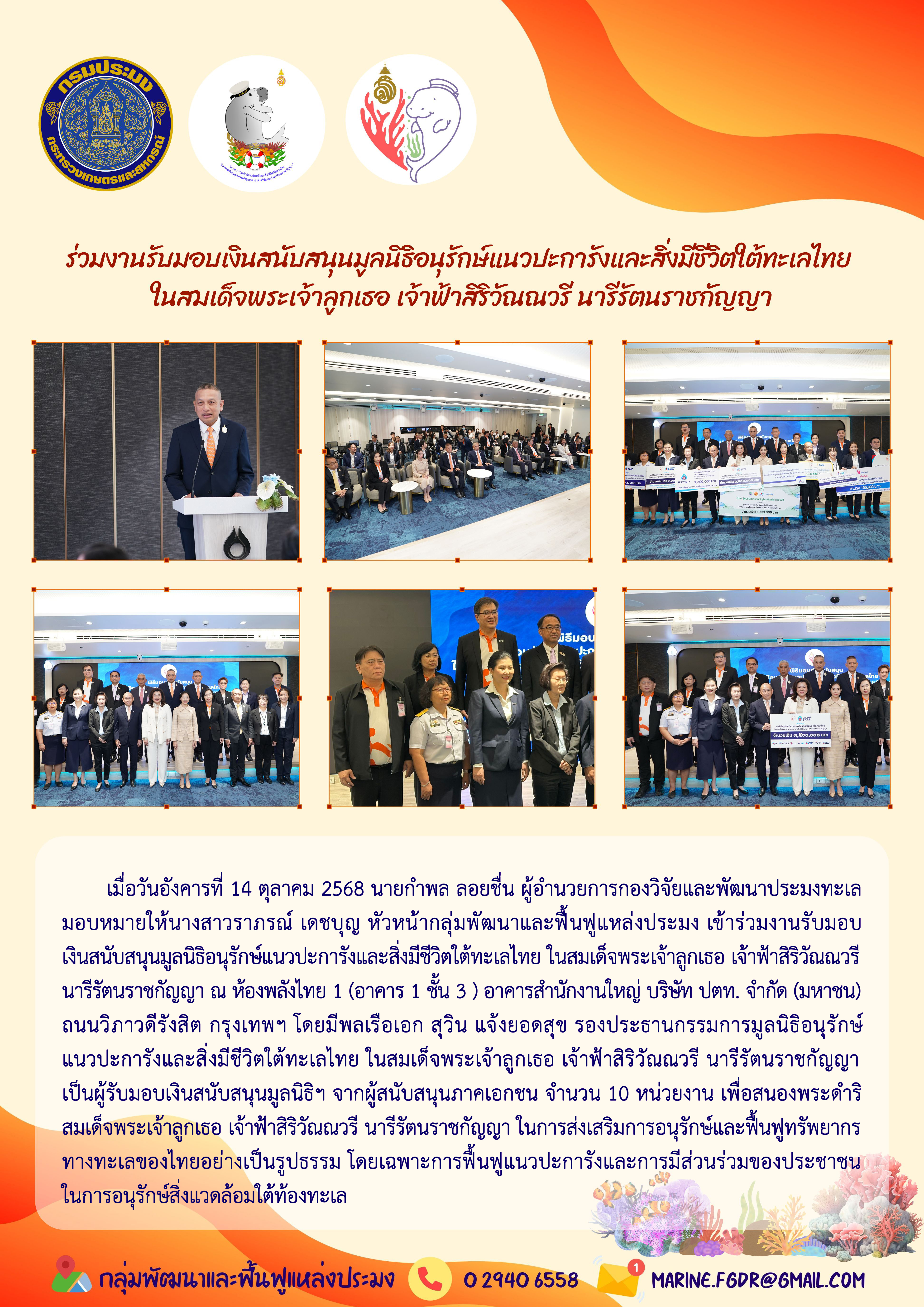 เมื่อวันอังคารที่ 14 ตุลาคม 2568 นายกำพล ลอยชื่น ผู้อำนวยการกองวิจัยและพัฒนาประมงทะเลมอบหมายให้นางสาวราภรณ์ เดชบุญ หัวหน้ากลุ่มพัฒนาและฟื้นฟูแหล่งประมง เข้าร่วมงานรับมอบเงินสนับสนุนมูลนิธิอนุรักษ์แนวปะการังและสิ่งมีชีวิตใต้ทะเลไทย ในสมเด็จพระเจ้าลูกเธอ เจ้าฟ้าสิริวัณณวรีนารีรัตนราชกัญญา ณ ห้องพลังไทย ฯลฯ