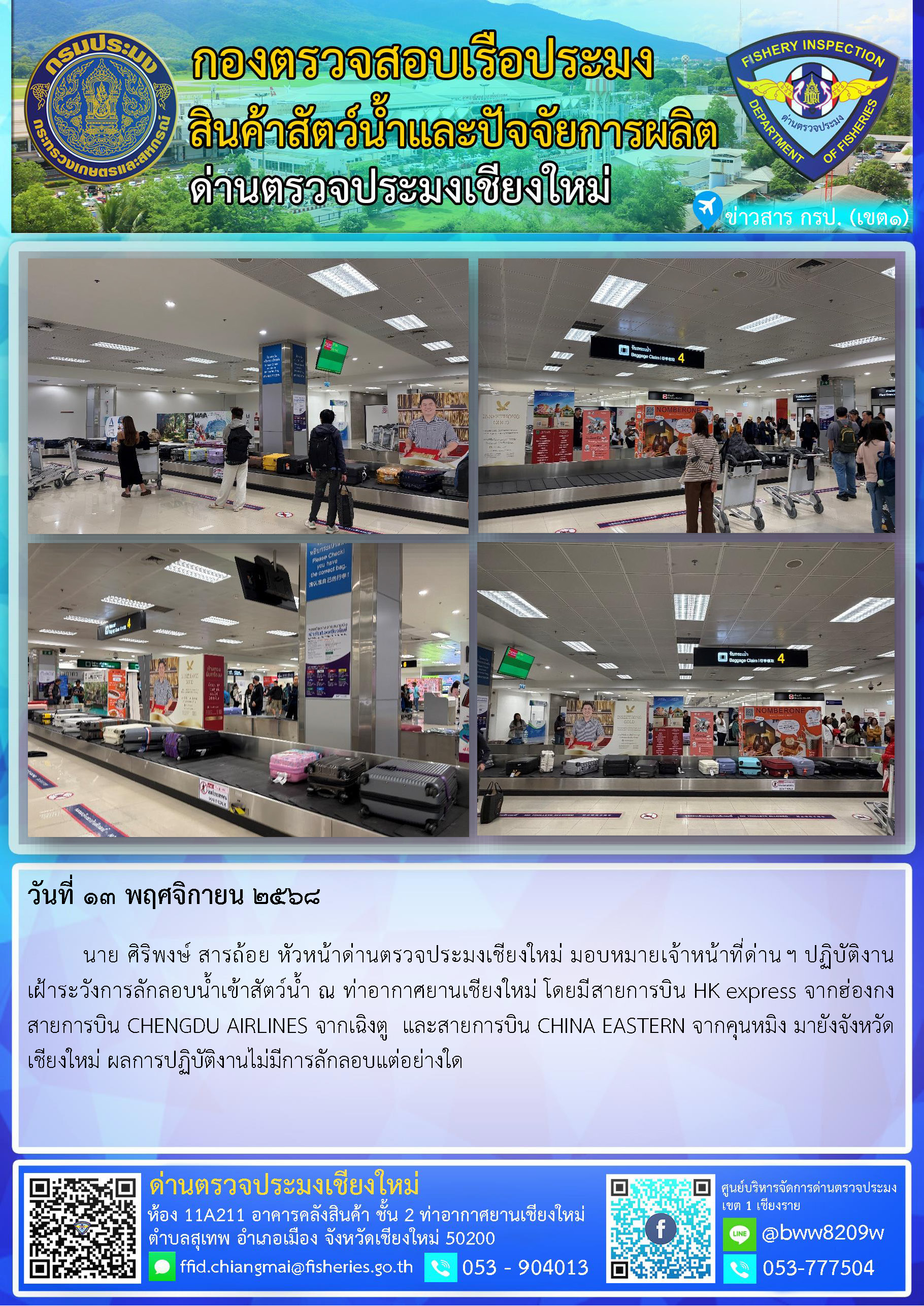 13 พ.ย. 68 นาย ศิริพงษ์ สารถ้อย หัวหน้าด่านตรวจประมงเชียงใหม่ มอบหมายเจ้าหน้าที่ด่านฯ ปฏิบัติงานเฝ้าระวังการลักลอบน้ำเข้าสัตว์น้ำ ณ ท่าอากาศยานเชียงใหม่..คลิก