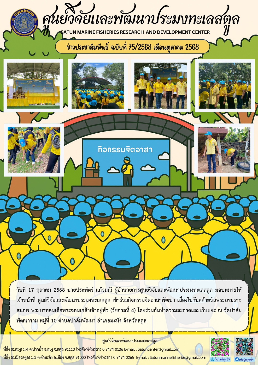 วันที่ 17 ตุลาคม 2568 นายประพัตร์ แก้วมณี ผู้อำนวยการศูนย์วิจัยและพัฒนาประมงทะเลสตูล มอบหมายให้เจ้าหน้าที่ ศูนย์วิจัยและพัฒนาประมงทะเลสตูล เข้าร่วมกิจกรรมจิตอาสาพัฒนา เนื่องในวันคล้ายวันพระบรมราชสมภพ พระบาทสมเด็จพระจอมเกล้าเจ้าอยู่หัว (รัชกาลที่ 4) โดยร่วมกันทำความสะอาดและเก็บขยะ ณ วัดปาล์ม พัฒนาราม หมู่ที่ 10 ตำบลปาล์มพัฒนา อำเภอมะนัง จังหวัดสตูล ฯลฯ