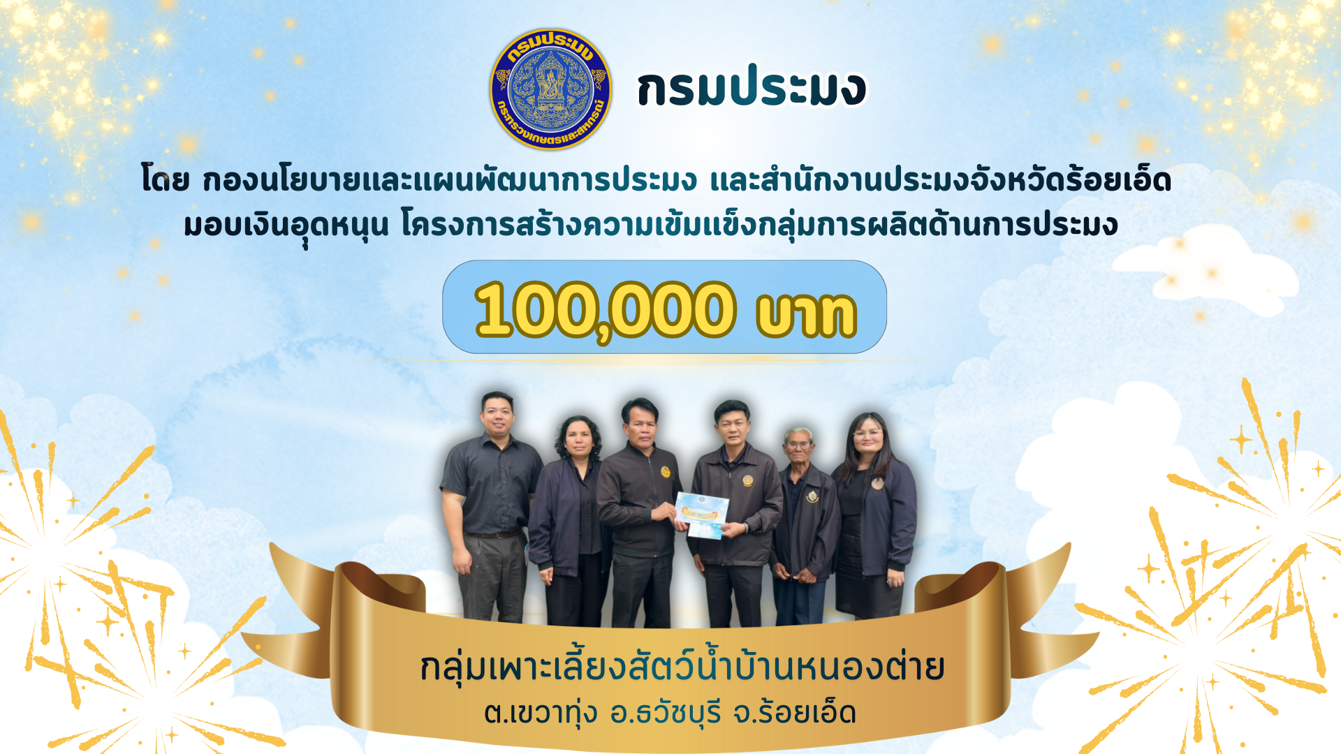 กรมประมง โดยกองนโยบายเเละแผนพัฒนาการประมง และสำนักงานประมงจังหวัดร้อยเอ็ด มอบเงินอึดหนุน โครงการสร้างความเข็มแข็งกลุ่มผลิตด้านการประมง 100,000 บาท ให้แก่ กลุ่มเพาะเลี้ยงสัตว์น้ำบ้านหนองต่าย ตำบลทุ่งเขาหลวง อำเภอธวัชบุรี จังหวัดร้อยเอ็ด..คลิก