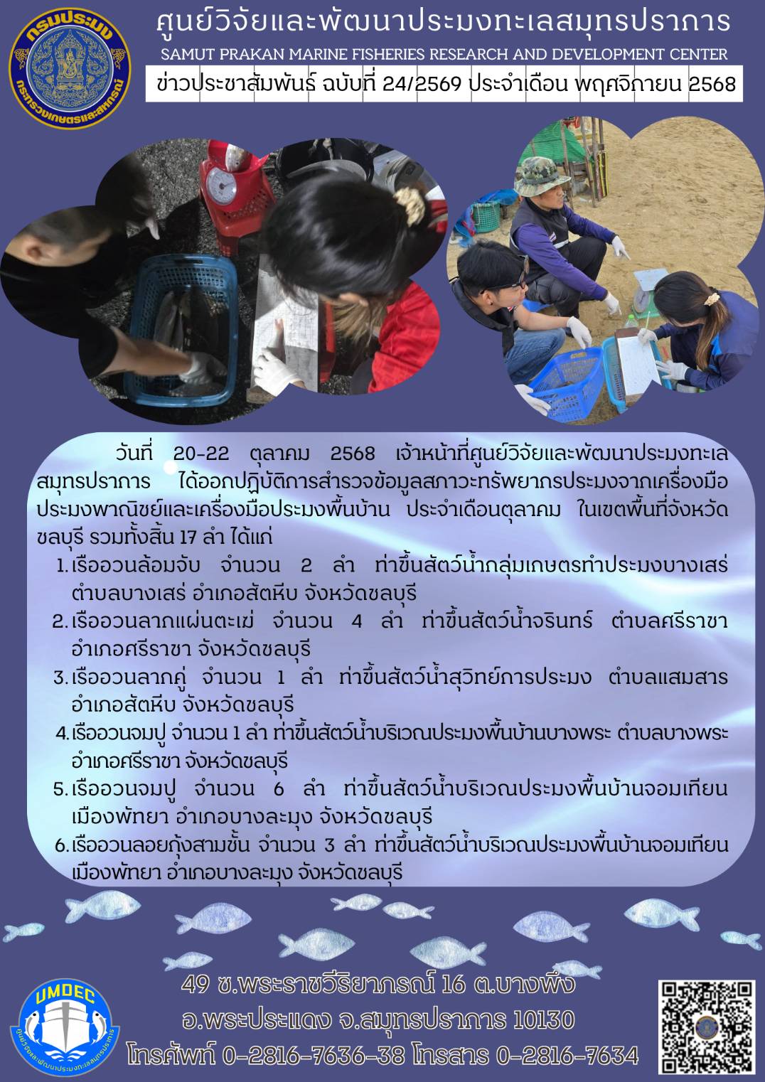 วันที่ 20-22 ตุลาคม 2568 เจ้าหน้าที่ศูนย์วิจัยและพัฒนาประมงทะเลสมุทรปราการ ได้ออกปฏิบัติการสำรวจข้อมูลสภาวะทรัพยากรประมงจากเครื่องมือประมงพาณิชย์และเครื่องมือประมงพื้นบ้าน ประจำเดือนตุลาคม ในเขตพื้นที่จังหวัดชลบุรี รวมทั้งสิ้น 17 ลำ ได้แก่ ฯลฯ
