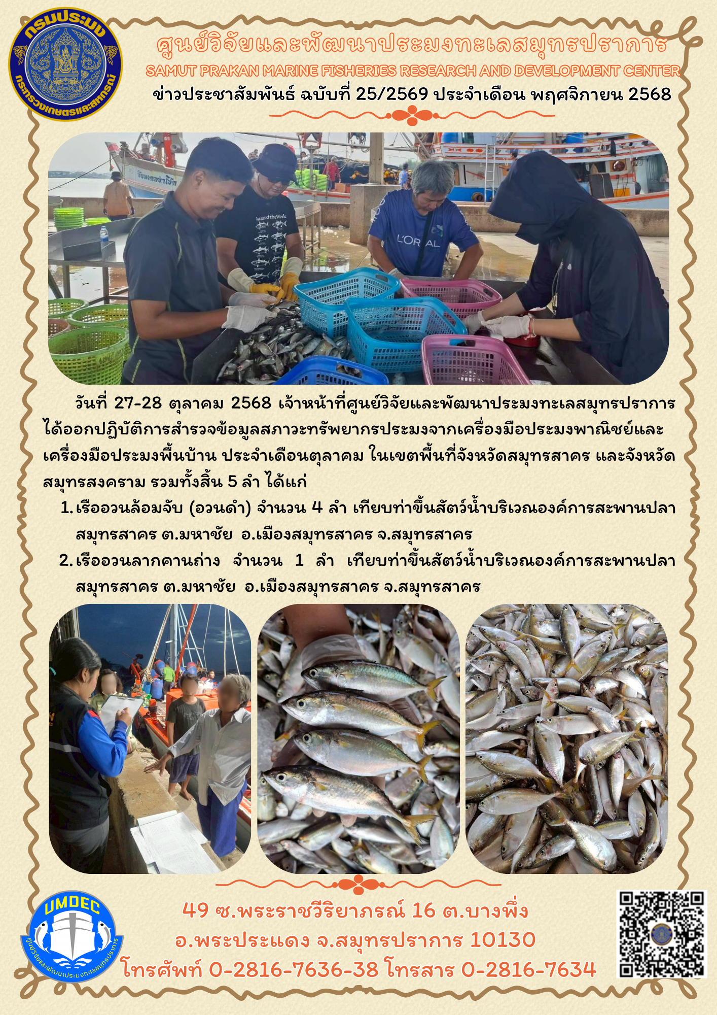 วันที่ 27-28 ตุลาคม 2568 เจ้าหน้าที่ศูนย์วิจัยและพัฒนาประมงทะเลสมุทรปราการได้ออกปฏิบัติการสำรวจข้อมูลสภาวะทรัพยากรประมงจากเครื่องมือประมงพาณิชย์และเครื่องมือประมงพื้นบ้าน ประจำเดือนตุลาคม ในเขตพื้นที่จังหวัดสมุทรสาคร และจังหวัดสมุทรสงคราม รวมทั้งสิ้น 5 ลำ ได้แก่ ฯลฯ