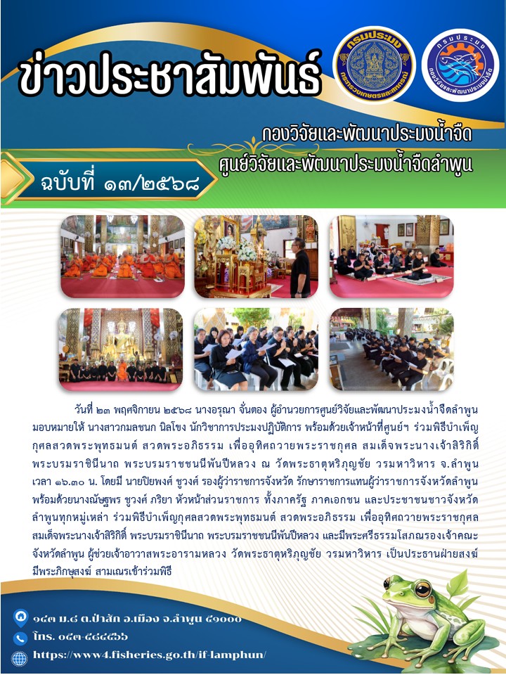 วันที่ 23 พฤศจิกายน 2568 นางอรุณา จั่นตอง ผู้อำนวยการศูนย์วิจัยและพัฒนาประมงน้ำจืดลำพูน มอบหมายให้ นางสาวกมลชนก นิลโขง นักวิชาการประมงปฏิบัติการ พร้อมด้วยเจ้าหน้าที่ศูนย์ฯ ร่วมพิธีบำเพ็ญกุศลสวดพระพุทธมนต์ สวดพระอภิธรรม เพื่ออุทิศถวายพระราชกุศล สมเด็จพระนางเจ้าสิริกิติ์ พระบรมราชินีนาถ พระบรมราชชนนีพันปีหลวง