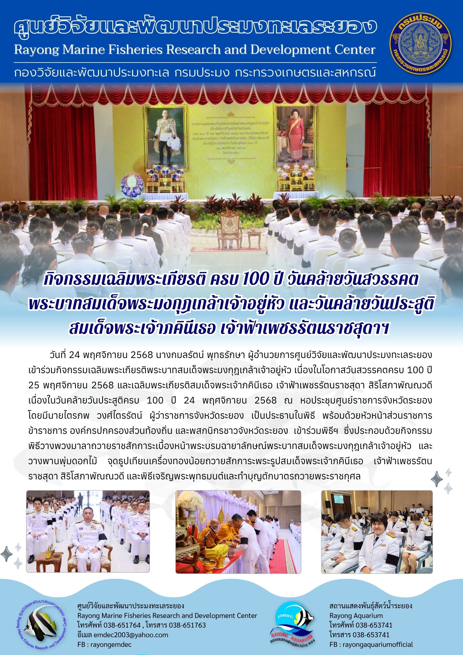 วันที่ 24 พฤศจิกายน 2568 นางกมลรัตน์ พุทธรักษา ผู้อำนวยการศูนย์วิจัยและพัฒนาประมงทะเลระยองเข้าร่วมกิจกรรมเฉลิมพระเกียรติพระบาทสมเด็จพระมงกุฎเกล้าเจ้าอยู่หัว เนื่องในโอกาสวันสวรรคตครบ 100 ปี 25 พฤศจิกายน 2568 และเฉลิมพระเกียรติสมเด็จพระเจ้าภคินีเธอ เจ้าฟ้าเพชรรัตนราชสุดา สิริโสภาพัณณวดีเนื่องในวันคล้ายวันประสูติครบ 100 ปี 24 พฤศจิกายน 2568 ฯลฯ