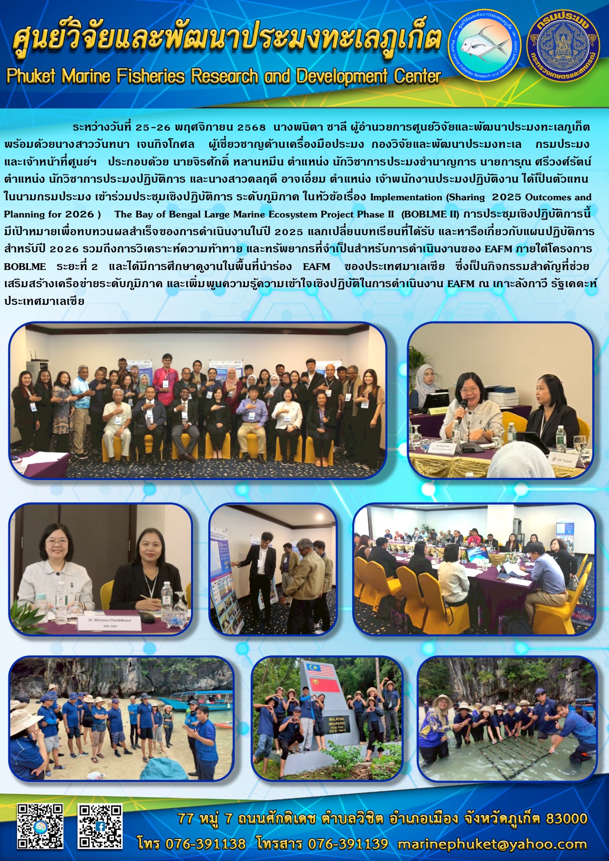 ระหว่างวันที่ 25-26 พฤศจิกายน 2568 นางพนิดา ชาลี ผู้อำนวยการศูนย์วิจัยและพัฒนาประมงทะเลภูเก็ต พร้อมด้วยนางสาววันทนา เจนกิจโกศล ผู้เชี่ยวชาญด้านเครื่องมือประมง กองวิจัยและพัฒนาประมงทะเล กรมประมงและเจ้าหน้าที่ศูนย์ฯ ประกอบด้วย นายจิรศักดิ์ หลานหมีน ตำแหน่ง นักวิชาการประมงชำนาญการ นายการุณ ศรีวงศ์รัตน์ ตำแหน่ง นักวิชาการประมงปฏิบัติการ และนางสาวดลฤดี อาจเอี่ยม ตำแหน่ง เจ้าพนักงานประมงปฏิบัติงาน ได้เป็นตัวแทนในนามกรมประมง เข้าร่วมประชุมเชิงปฏิบัติการ ระดับภูมิภาค ในหัวข้อเรื่อง Implementation (Sharing 2025 Outcomes and Planning for 2026) ฯลฯ