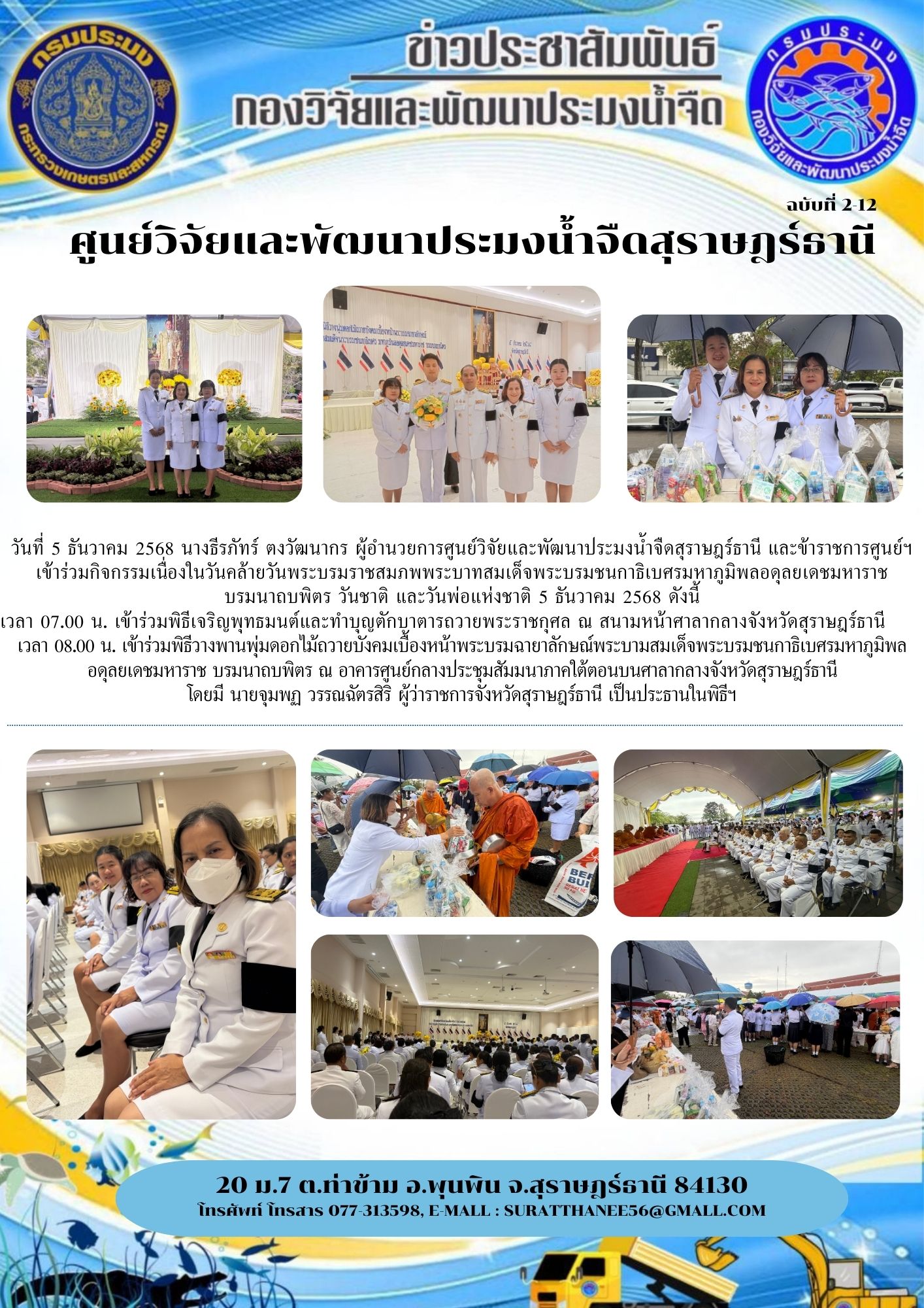 วันที่ 5 ธันวาคม 2568 นางธีรภัทร์ ตงวัฒนากร ผู้อำนวยการศูนย์วิจัยและพัฒนาประมงน้ำจืดสุราษฎร์ธานี และข้าราชการศูนย์ฯ เข้าร่วมกิจกรรมเนื่องในวันคล้ายวันพระบรมราชสมภพพระบาทสมเด็จพระบรมชนกาธิเบศรมหาภูมิพลอดุลยเดชมหาราช      บรมนาถบพิตร วันชาติ และวันพ่อแห่งชาติ 5 ธันวาคม 2568