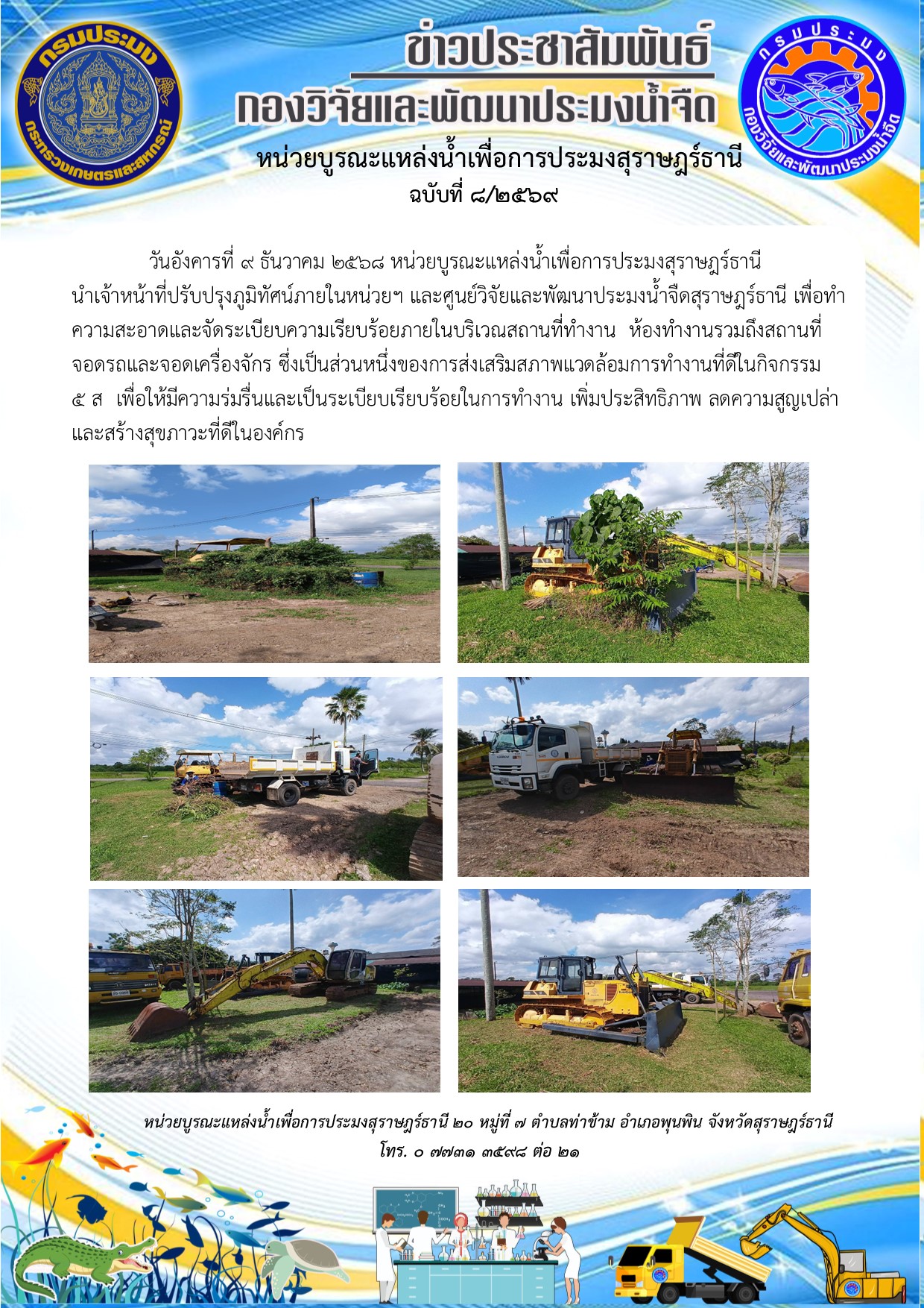      วันอังคารที่ 9 ธันวาคม 2568 หน่วยบูรณะแหล่งน้ำเพื่อการประมงสุราษฎร์ธานี  นำเจ้าหน้าที่ปรับปรุงภูมิทัศน์ภายในหน่วยฯ และศูนย์วิจัยและพัฒนาประมงน้ำจืดสุราษฎร์ธานี เพื่อทำความสะอาดและจัดระเบียบความเรียบร้อยภายในบริเวณสถานที่ทำงาน  ห้องทำงานรวมถึงสถานที่จอดรถและจอดเครื่องจักร ซึ่งเป็นส่วนหนึ่งของการส่งเสริมสภาพแวดล้อมการทำงานที่ดีในกิจกรรม  5ส. เพื่อให้มีความร่มรื่นและเป็นระเบียบเรียบร้อยในการทำงาน เพิ่มประสิทธิภาพ ลดความสูญเปล่า และสร้างสุขภาวะที่ดีในองค์กร