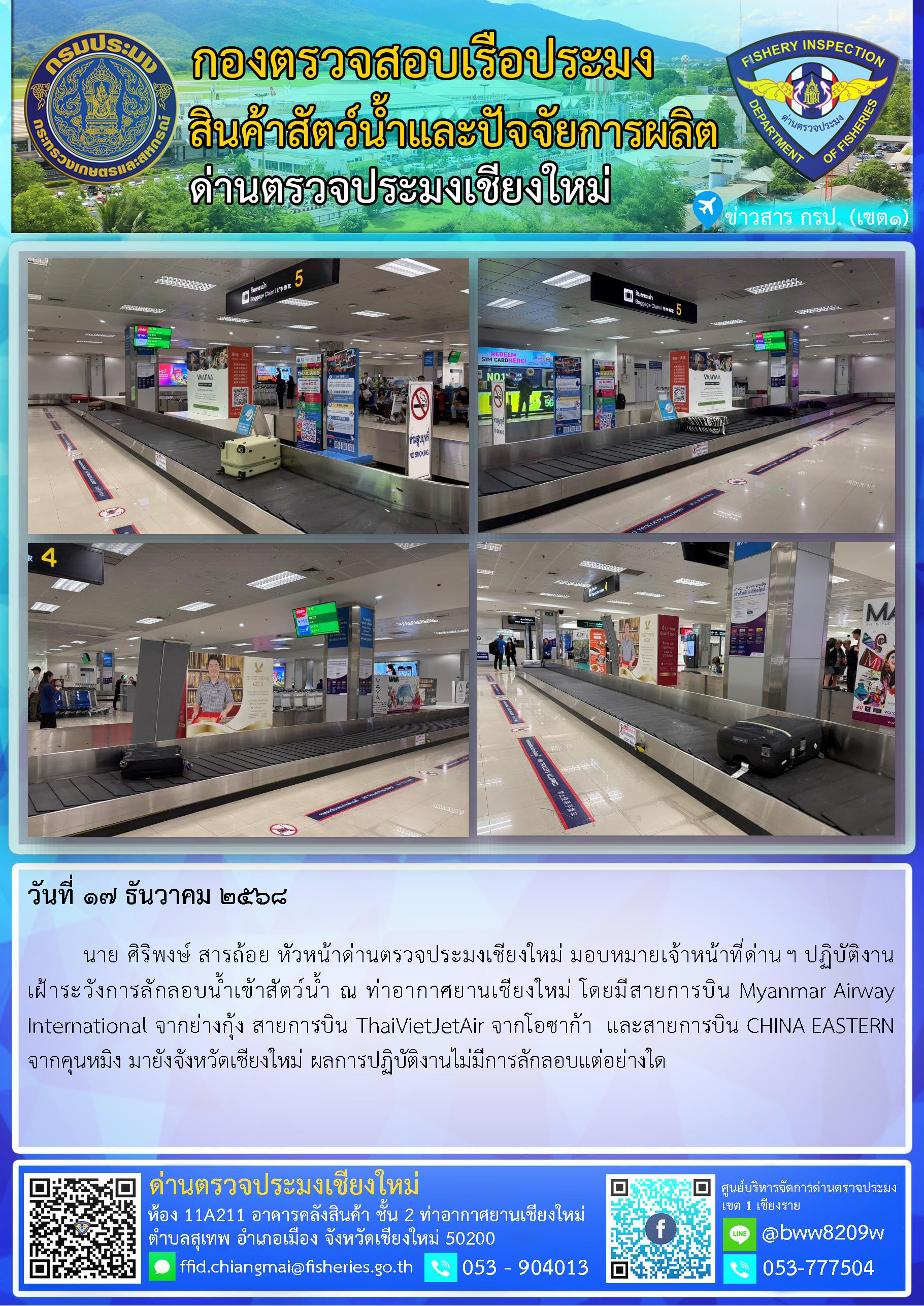 17 ธ.ค. 68 นาย ศิริพงษ์ สารถ้อย หัวหน้าด่านตรวจประมงเชียงใหม่ มอบหมายเจ้าหน้าที่ด่านฯ ปฏิบัติงานเฝ้าระวังการลักลอบน้ำเข้าสัตว์น้ำ ณ ท่าอากาศยานเชียงใหม่..คลิก