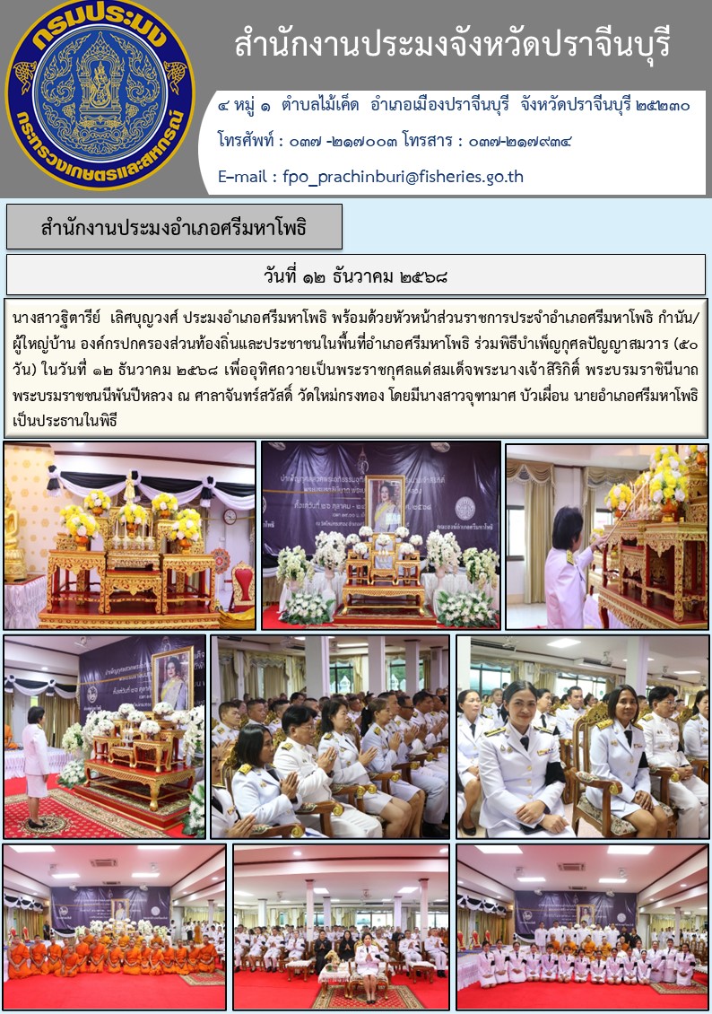 ข่าวประชาสัมพันธ์ สำนักงานประมงอำเภอศรีมหาโพธิ ร่วมพิธีบำเพ็ญกุศลปัญญาสมวาร (๕๐ วัน) ในวันที่ ๑๒ ธันวาคม ๒๕๖๘ เพื่ออุทิศถวายเป็นพระราชกุศลแด่สมเด็จพระนางเจ้าสิริกิติ์ พระบรมราชินีนาถ พระบรมราชชนนีพันปีหลวง..คลิก