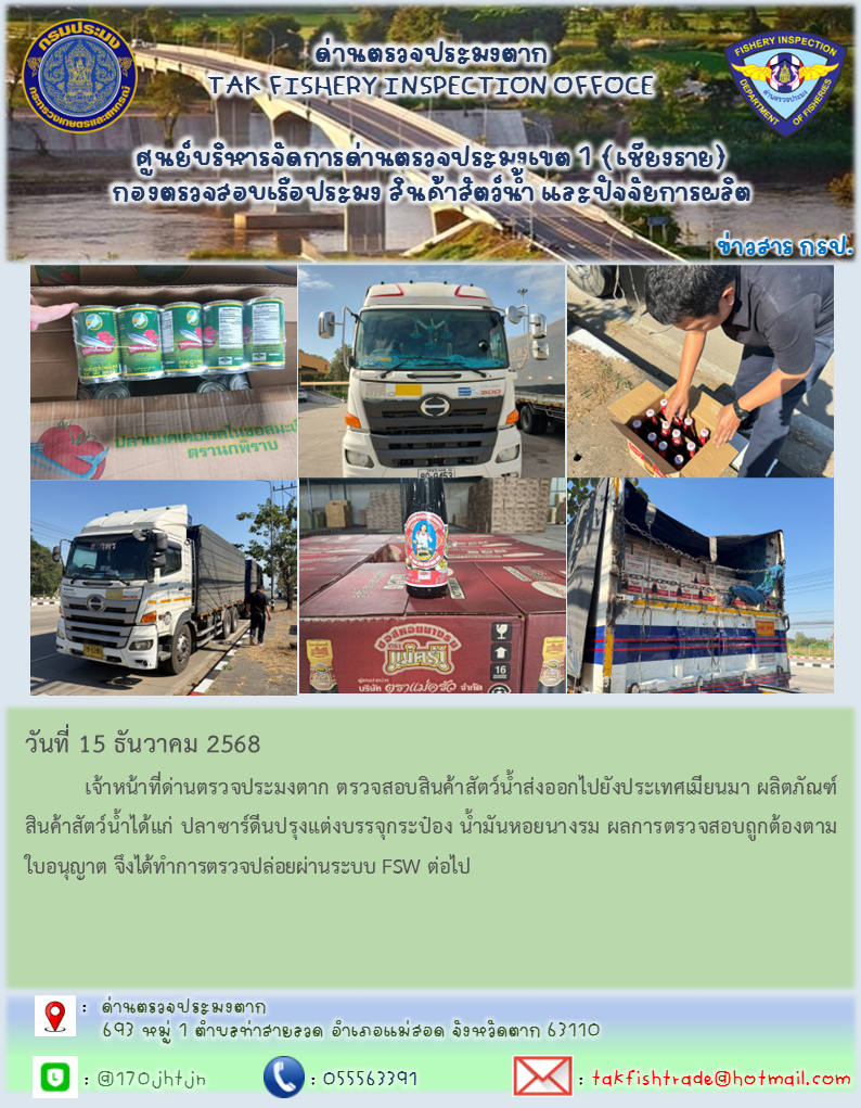 วันที่ 15 ธันวาคม 2568           เจ้าหน้าที่ด่านตรวจประมงตาก ตรวจสอบสินค้าสัตว์น้ำส่งออกไปยังประเทศเมียนมา ผลิตภัณฑ์สินค้าสัตว์น้ำได้แก่ ปลาซาร์ดีนปรุงแต่งบรรจุกระป๋อง น้ำมันหอยนางรม ผลการตรวจสอบถูกต้องตามใบอนุญาต จึงได้ทำการตรวจปล่อยผ่านระบบ FSW ต่อไป
