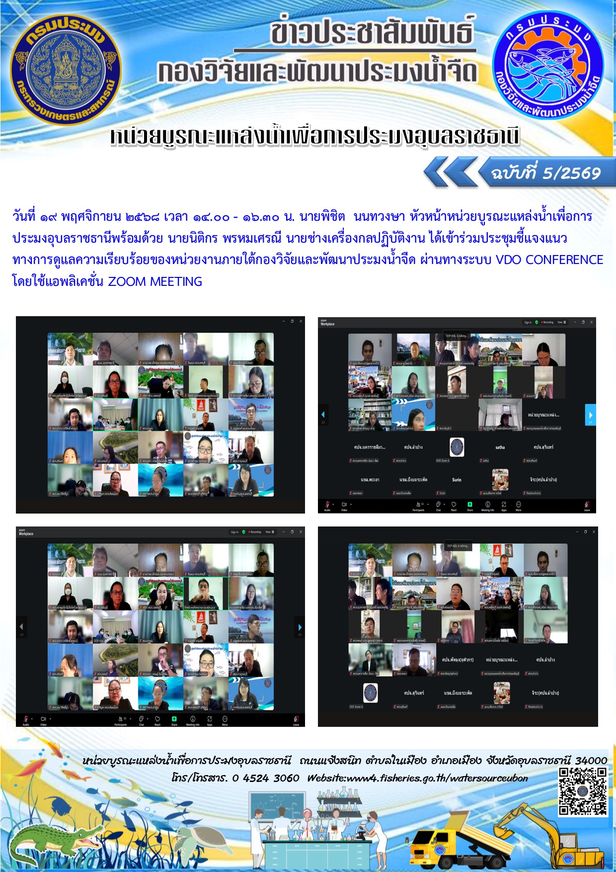 วันที่ 19 พฤศจิกายน 2568 เวลา 14.00 - 16.30 น. นายพิชิต  นนทวงษา หัวหน้าหน่วยบูรณะแหล่งน้ำเพื่อการประมงอุบลราชธานีพร้อมด้วย นายนิติกร พรหมเศรณี นายช่างเครื่องกลปฏิบัติงาน ได้เข้าร่วมประชุมชี้แจงแนวทางการดูแลความเรียบร้อยของหน่วยงานภายใต้กองวิจัยและพัฒนาประมงน้ำจืด ผ่านทางระบบ VDO CONFERENCE โดยใช้แอพลิเคชั่น ZOOM MEETING..คลิก