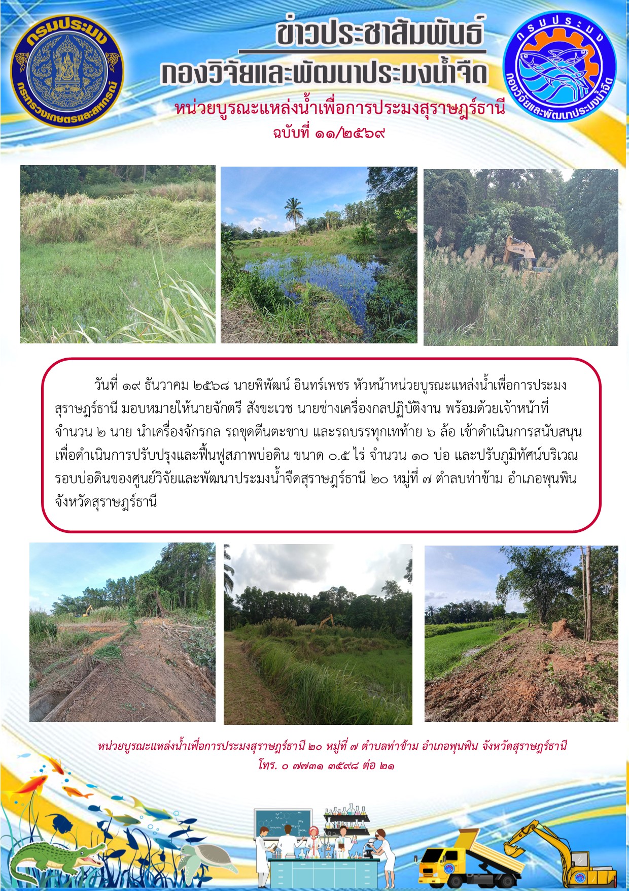 วันที่ 19 ธันวาคม 2568 นายพิพัฒน์ อินทร์เพชร หัวหน้าหน่วยบูรณะแหล่งน้ำเพื่อการประมงสุราษฎร์ธานี มอบหมายให้นายจักตรี สังขะเวช นายช่างเครื่องกลปฏิบัติงาน พร้อมด้วยเจ้าหน้าที่ จำนวน 2 นาย นำเครื่องจักรกล รถขุดตีนตะขาบ และรถบรรทุกเทท้าย 6 ล้อ เข้าดำเนินการสนับสนุน  เพื่อดำเนินการปรับปรุงและฟื้นฟูสภาพบ่อดิน ขนาด 0.5 ไร่ จำนวน 10 บ่อ และปรับภูมิทัศน์บริเวณรอบบ่อดิน ก่อนการปฏิบัติงาน  ของศูนย์วิจัยและพัฒนาประมงน้ำจืดสุราษฎร์ธานี 20  หมู่ที่  7  ตำลบท่าข้าม อำเภอพุนพิน จังหวัดสุราษฎร์ธานี..คลิก