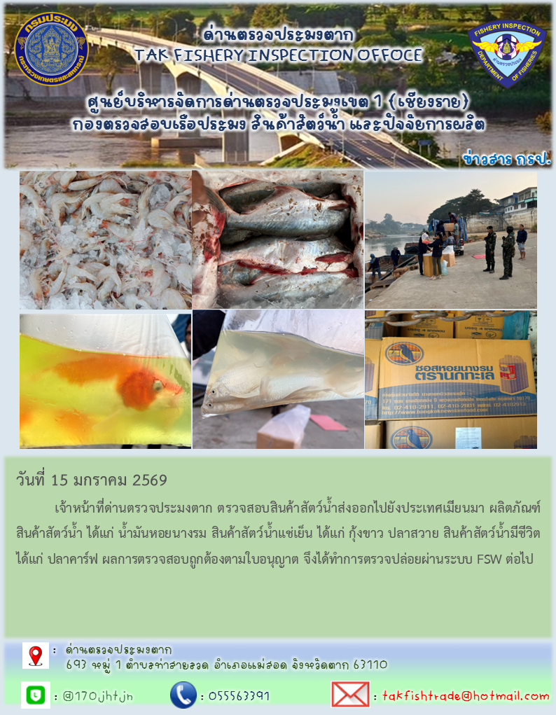 วันที่ 15 มกราคม 2569           เจ้าหน้าที่ด่านตรวจประมงตาก ตรวจสอบสินค้าสัตว์น้ำส่งออกไปยังประเทศเมียนมา ผลิตภัณฑ์สินค้าสัตว์น้ำ ได้แก่ น้ำมันหอยนางรม สินค้าสัตว์น้ำแช่เย็น ได้แก่ กุ้งขาว ปลาสวาย สินค้าสัตว์น้ำมีชีวิตได้แก่ ปลาคาร์ฟ ปลานกแก้ว ผลการตรวจสอบถูกต้องตามใบอนุญาต จึงได้ทำการตรวจปล่อยผ่านระบบ FSW ต่อไป..คลิก