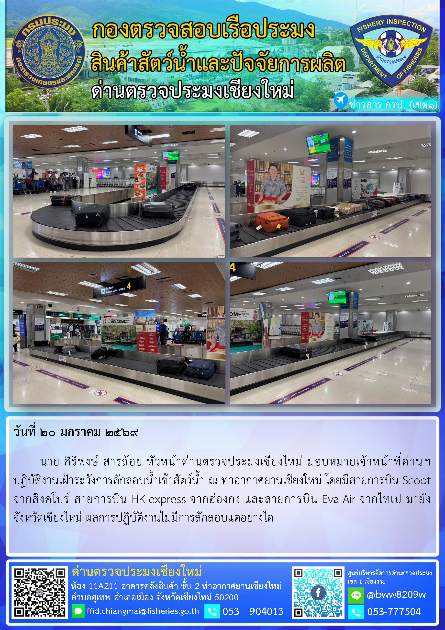 20 ม.ค. 69 นาย ศิริพงษ์ สารถ้อย หัวหน้าด่านตรวจประมงเชียงใหม่ มอบหมายเจ้าหน้าที่ด่านฯ ปฏิบัติงานเฝ้าระวังการลักลอบน้ำเข้าสัตว์น้ำ ณ ท่าอากาศยานเชียงใหม่..คลิก