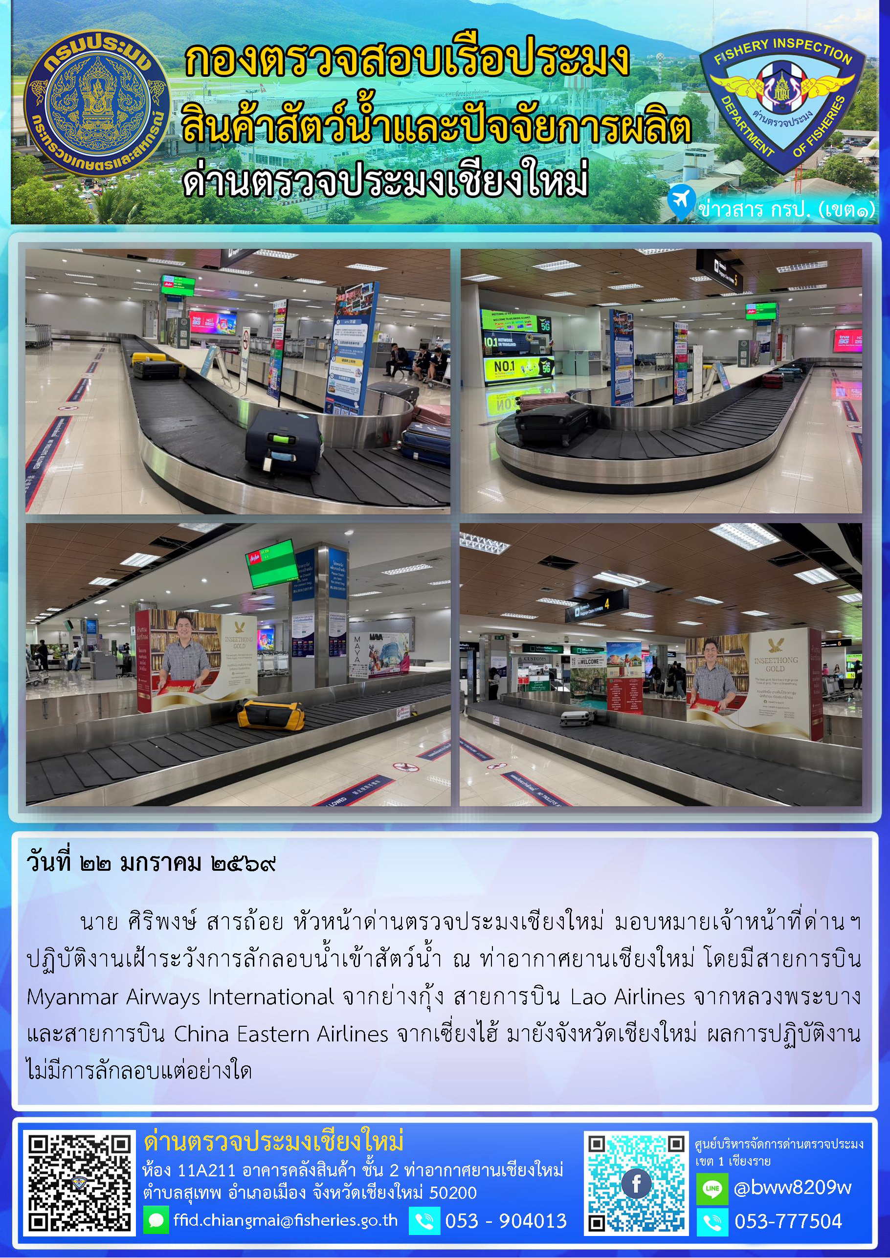22 ม.ค. 69 นาย ศิริพงษ์ สารถ้อย หัวหน้าด่านตรวจประมงเชียงใหม่ มอบหมายเจ้าหน้าที่ด่านฯ ปฏิบัติงานเฝ้าระวังการลักลอบน้ำเข้าสัตว์น้ำ ณ ท่าอากาศยานเชียงใหม่..คลิก