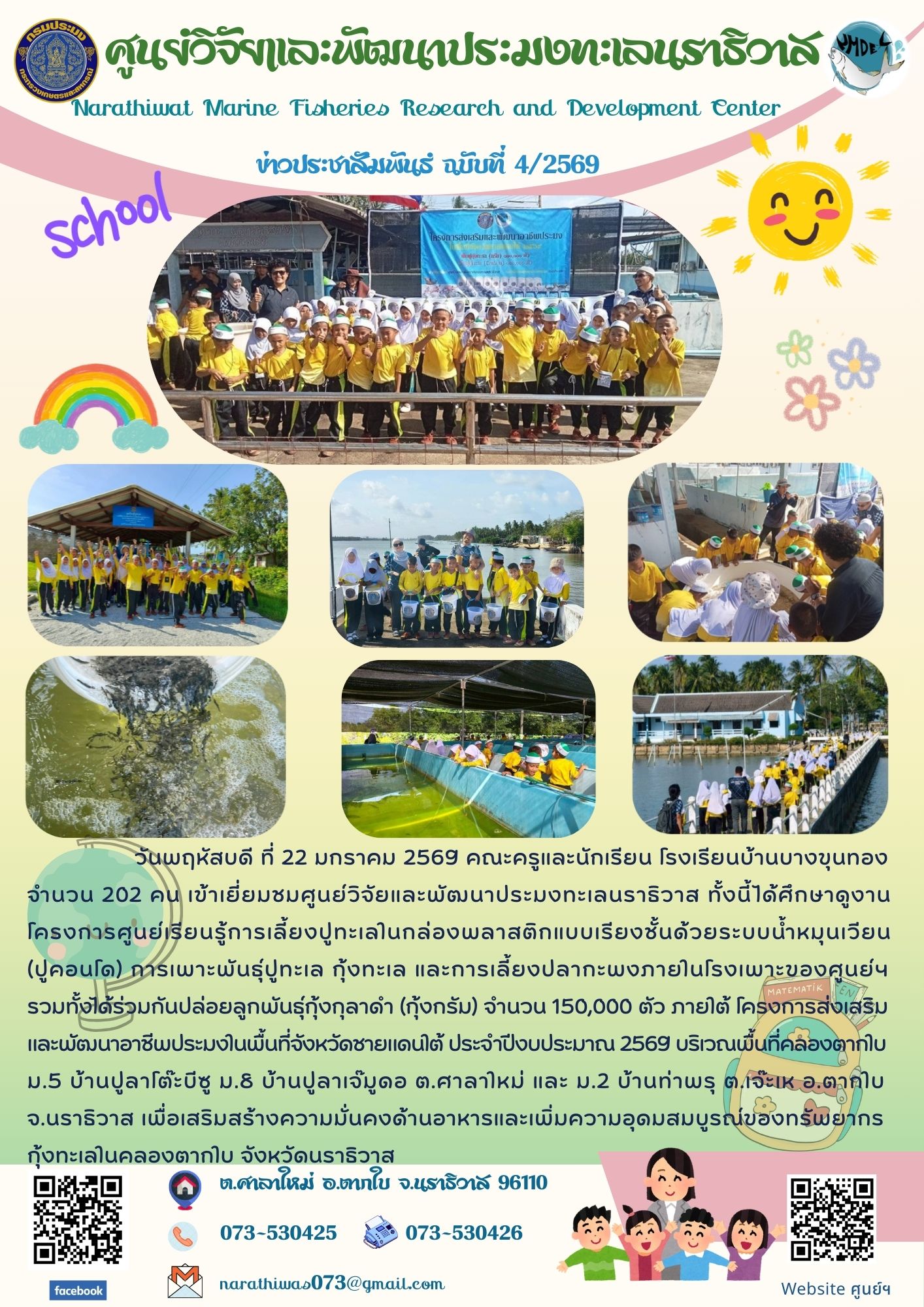 คณะครูและนักเรียน โรงเรียนบ้านบางขุนทอง จำนวน 202 คน เข้าเยี่ยมชมศูนย์วิจัยและพัฒนาประมงทะเลนราธิวาส ทั้งนี้ได้ศึกษาดูงานโครงการศูนย์เรียนรู้การเลี้ยงปูทะเลในกล่องพลาสติกแบบเรียงชั้นด้วยระบบน้ำหมุนเวียน (ปูคอนโด) การเพาะพันธุ์ปูทะเล กุ้งทะเล และการเลี้ยงปลากะพงภายในโรงเพาะของศูนย์ฯ รวมทั้งได้ร่วมกันปล่อยลูกพันธุ์กุ้งกุลาดำ (กุ้งกรัม) จำนวน 150,000  ตัว 
