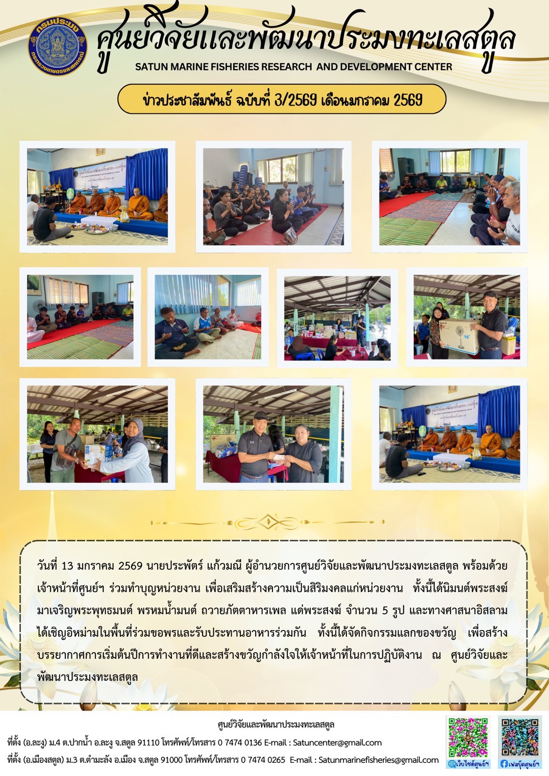 วันที่ 13 มกราคม 2569 นายประพัตร์ แก้วมณี ผู้อำนวยการศูนย์วิจัยและพัฒนาประมงทะเลสตูล พร้อมด้วยเจ้าหน้าที่ศูนย์ฯ ร่วมทำบุญหน่วยงาน เพื่อเสริมสร้างความเป็นสิริมงคลแก่หน่วยงาน ทั้งนี้ได้นิมนต์พระสงฆ์มาเจริญพระพุทธมนต์ พรหมน้ำมนต์ ถวายภัตตาหารเพล แต่พระสงฆ์ จำนวน 5 รูป ฯลฯ