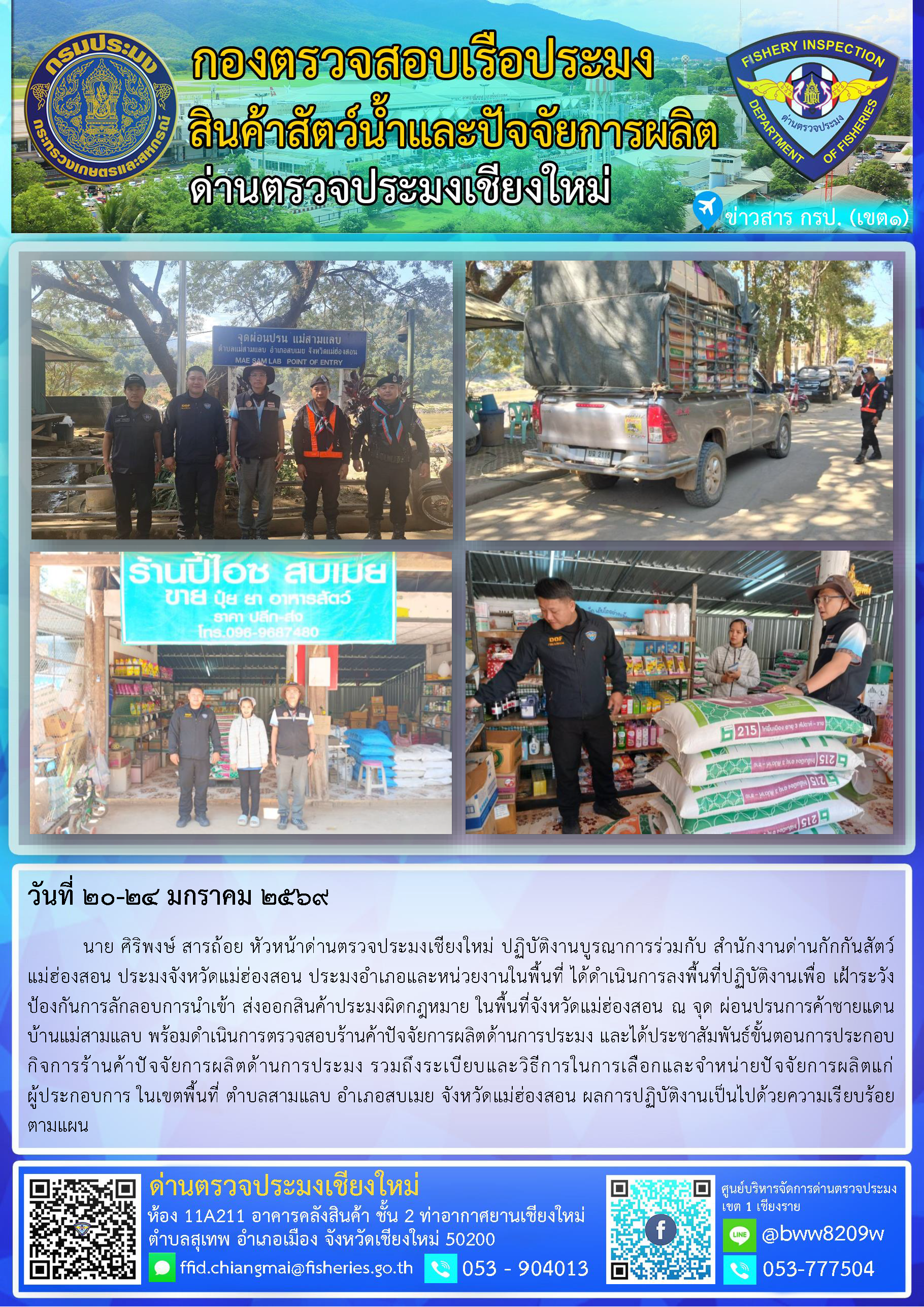 20-24 ม.ค. 69 นาย ศิริพงษ์ สารถ้อย หัวหน้าด่านตรวจประมงเชียงใหม่ ปฏิบัติงานบูรณาการร่วมกับ สำนักงานด่านกักกันสัตว์แม่ฮ่องสอน ประมงจังหวัดแม่ฮ่องสอน ประมงอำเภอและหน่วยงานในพื้นที่ ได้ดำเนินการลงพื้นที่ปฏิบัติงานเพื่อ เฝ้าระวังป้องกันการลักลอบการนำเข้า ส่งออกสินค้าประมงผิดกฎหมาย พร้อมดำเนินการตรวจสอบร้านค้าปัจจัยการผลิตด้านการประมง ในพื้นที่จังหวัดแม่ฮ่องสอน..คลิก