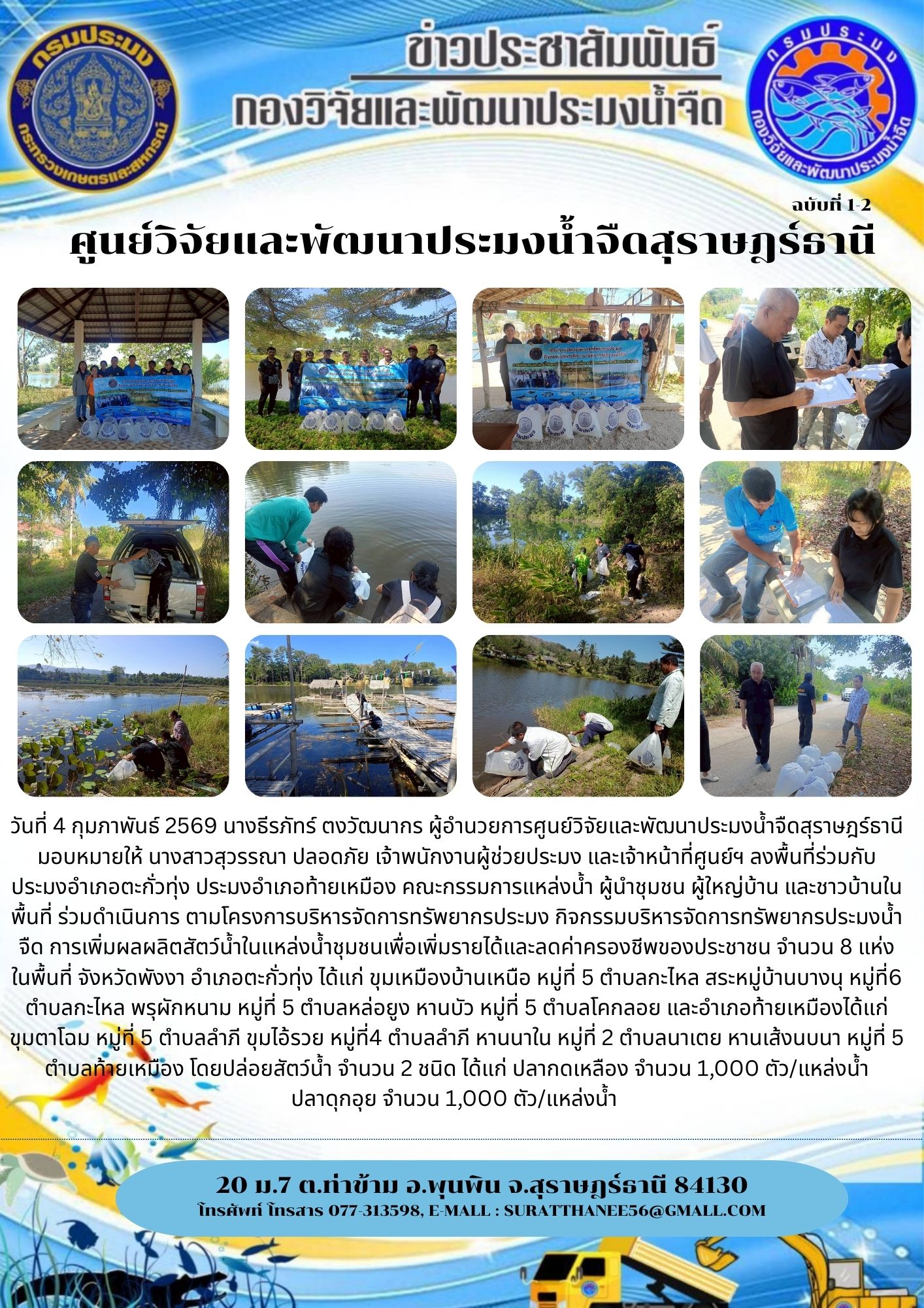 วันที่ 4 กุมภาพันธ์ 2569 นางธีรภัทร์ ตงวัฒนากร ผู้อำนวยการศูนย์วิจัยและพัฒนาประมงน้ำจืดสุราษฎร์ธานี มอบหมายให้ นางสาวสุวรรณา ปลอดภัย เจ้าพนักงานผู้ช่วยประมง และเจ้าหน้าที่ศูนย์ฯ ลงพื้นที่ร่วมกับ      ประมงอำเภอตะกั่วทุ่ง ประมงอำเภอท้ายเหมือง คณะกรรมการแหล่งน้ำ ผู้นำชุมชน ผู้ใหญ่บ้าน และชาวบ้านในพื้นที่ ร่วมดำเนินการ ตามโครงการบริหารจัดการทรัพยากรประมง กิจกรรมบริหารจัดการทรัพยากรประมงน้ำจืด การเพิ่มผลผลิตสัตว์น้ำในแหล่งน้ำชุมชนเพื่อเพิ่มรายได้และลดค่าครองชีพของประชาชน จำนวน 8 แห่ง