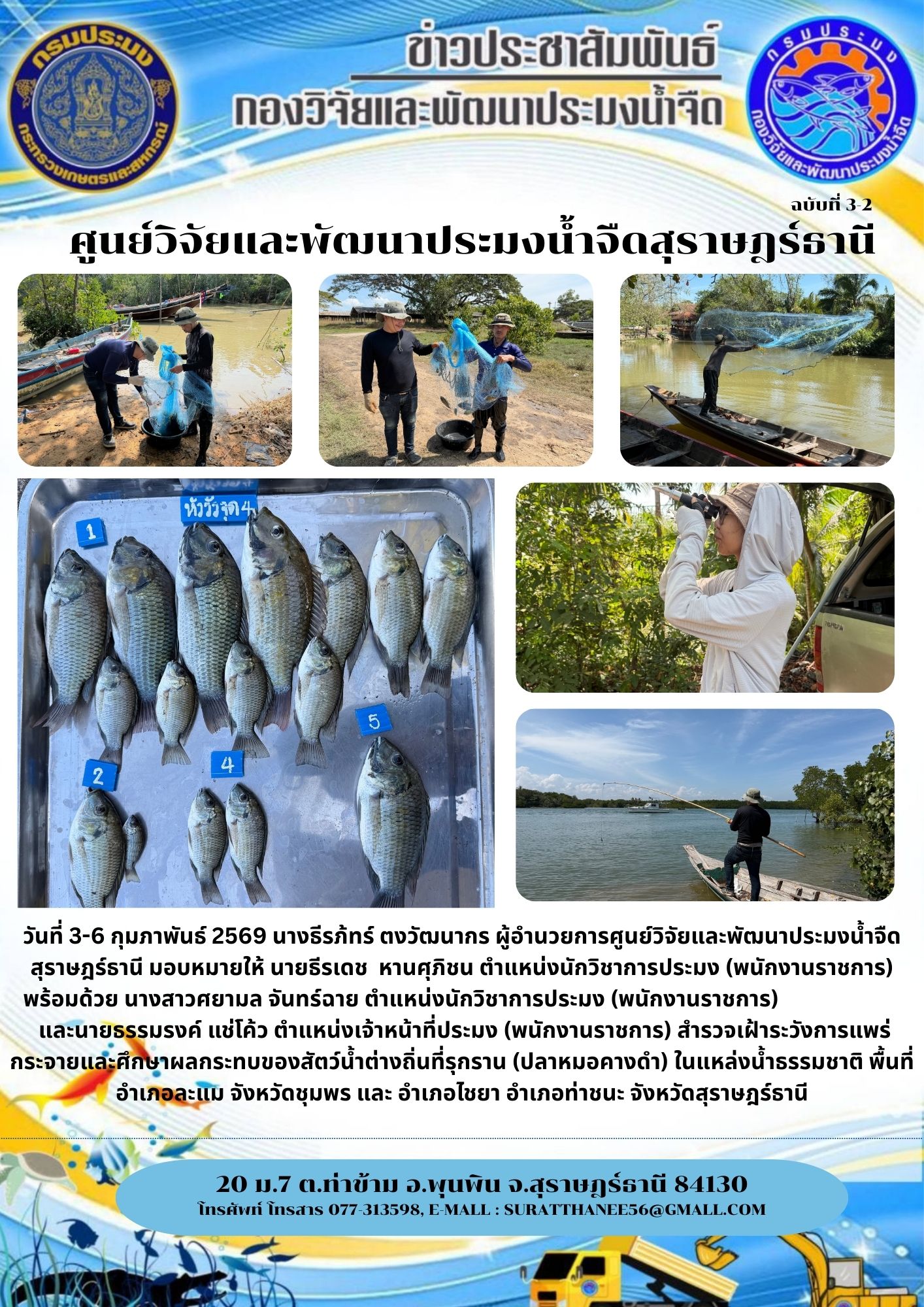 วันที่ 3-6 กุมภาพันธ์ 2569 นางธีรภ้ทร์ ตงวัฒนากร ผู้อำนวยการศูนย์วิจัยและพัฒนาประมงน้ำจืดสุราษฎร์ธานี มอบหมายให้ นายธีรเดช  หานศุภิชน ตำแหน่งนักวิชาการประมง (พนักงานราชการ)      พร้อมด้วย นางสาวศยามล จันทร์ฉาย ตำแหน่งนักวิชาการประมง (พนักงานราชการ)                         และนายธรรมรงค์ แช่โค้ว ตำแหน่งเจ้าหน้าที่ประมง (พนักงานราชการ) สำรวจเฝ้าระวังการแพร่กระจายและศึกษาผลกระทบของสัตว์น้ำต่างถิ่นที่รุกราน (ปลาหมอคางดำ) ในแหล่งน้ำธรรมชาติ พื้นที่ อำเภอละแม จังหวัดชุมพร และ อำเภอไชยา อำเภอท่าชนะ จังหวัดสุราษฎร์ธานี