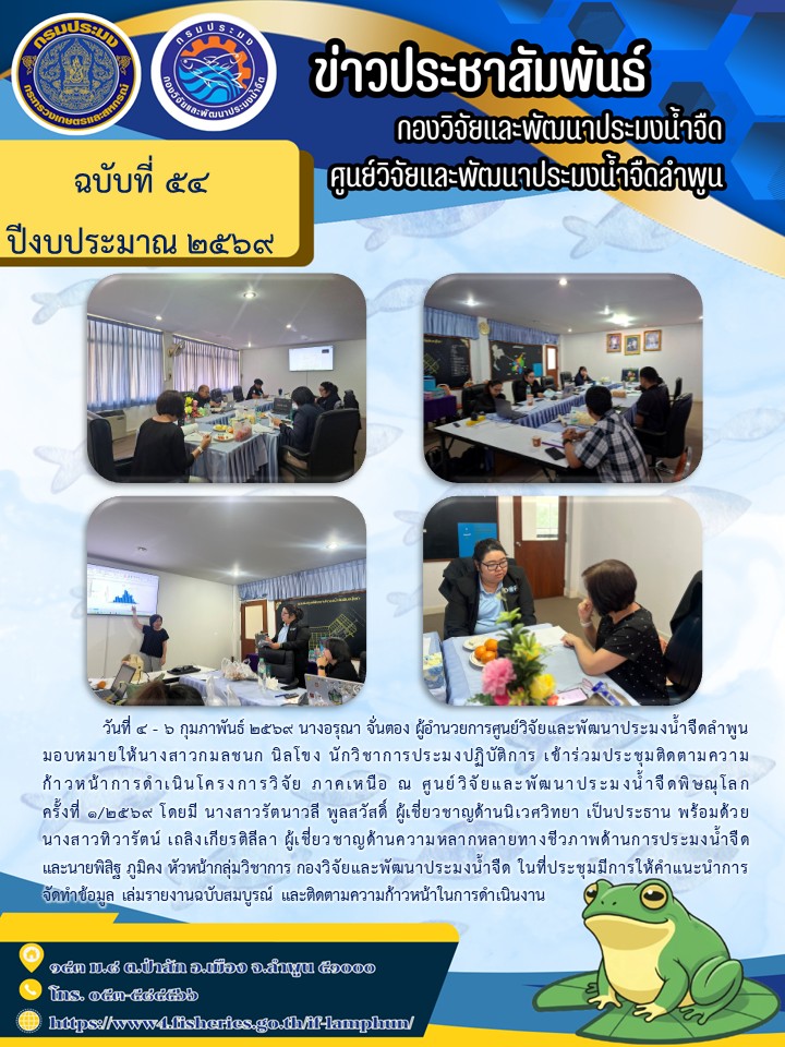 วันที่ 4 - 6 กุมภาพันธ์ 2569 นางอรุณา จั่นตอง ผู้อำนวยการศูนย์วิจัยและพัฒนาประมงน้ำจืดลำพูน มอบหมายให้นางสาวกมลชนก นิลโขง นักวิชาการประมงปฏิบัติการ เข้าร่วมประชุมติดตามความก้าวหน้าการดำเนินโครงการวิจัย ภาคเหนือ ณ ศูนย์วิจัยและพัฒนาประมงน้ำจืดพิษณุโลกครั้งที่ 1/2569 