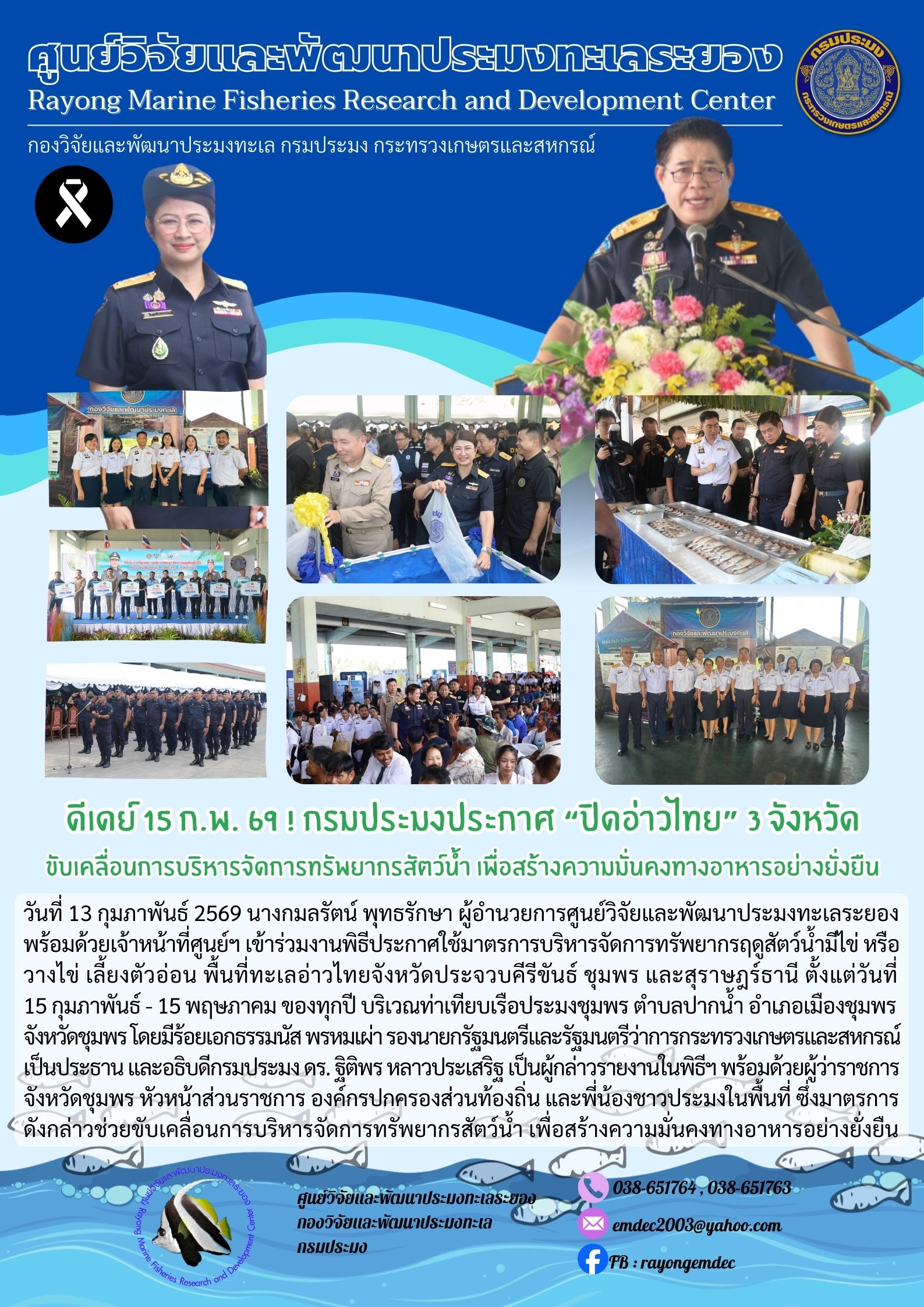 วันที่ 13 กุมภาพันธุ 2569 นางกมลรัตน์ พุทธรักษา ผู้อำนวยการศูนย์วิจัยและพัฒนาประมงทะเลระยองพร้อมด้วยเจ้าหน้าที่ศูนย์ฯ เข้าร่วมงานพิธีประกาศใช้มาตรการบริหารจัดการทรัพยากรฤดูสัตว์นำมีไข่ หรือวางไข่ เลี้ยงตัวอ่อน พื้นที่ทะเลอ่าวไทยจังหวัดประจวบคีรีขันธ์ ชุมพร และสุราษฎร์ธานี ตั้งแต่วันที่ 15 กุมภาพันธ์ - 15 พฤษภาคม ของทุกปี ฯลฯ