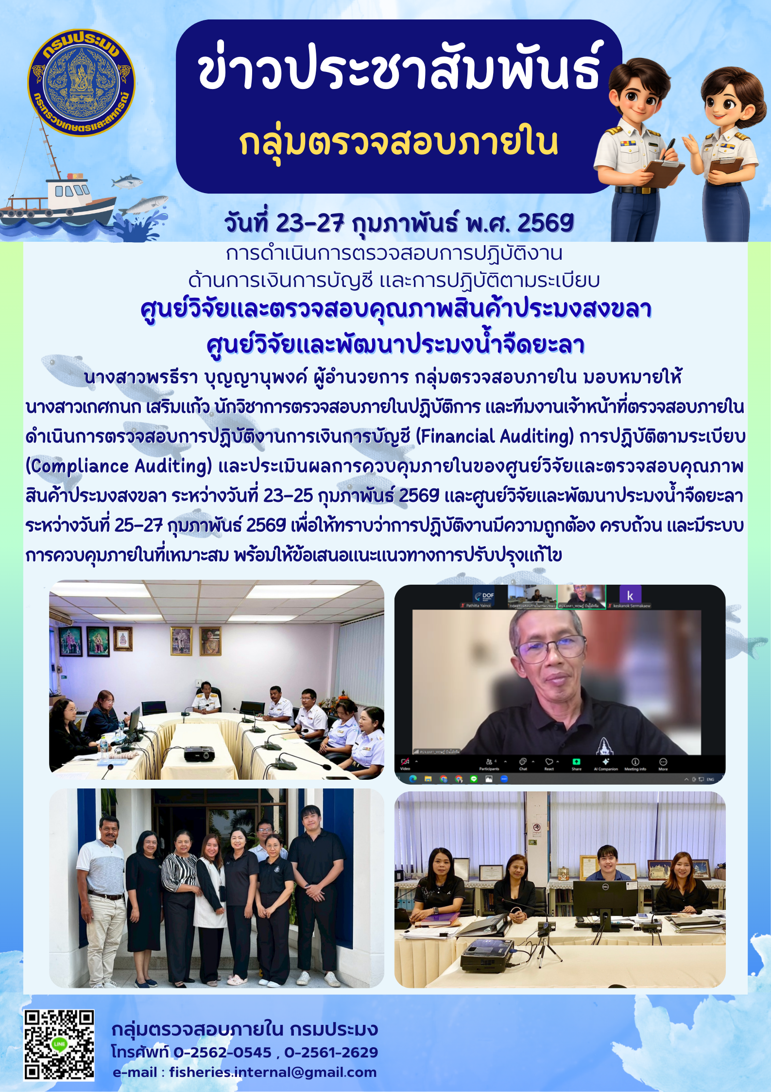 เจ้าหน้าที่ตรวจสอบภายใน ดำเนินการตรวจสอบการปฏิบัติงานการเงิน การบัญชี การปฏิบัติตามระเบียบ และประเมินผลการควบคุมภายใน ของศูนย์วิจัยและตรวจสอบคุณภาพสินค้าประมงสงขลา ระหว่างวันที่ 23–25 กุมภาพันธ์ 2569  และศูนย์วิจัยและพัฒนาประมงน้ำจืดยะลา ระหว่างวันที่ 25–27 กุมภาพันธ์ 2569..คลิก